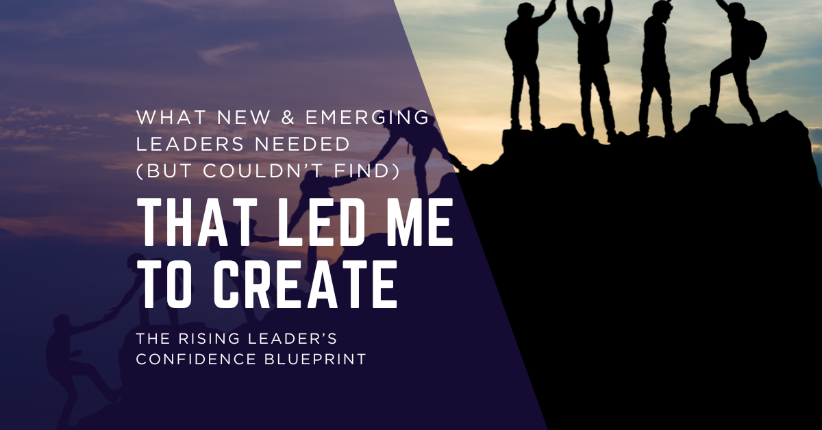 What New &amp; Emerging Leaders Needed (but couldn’t find) That Led Me to Create The Rising Leader’s Confidence Blueprint