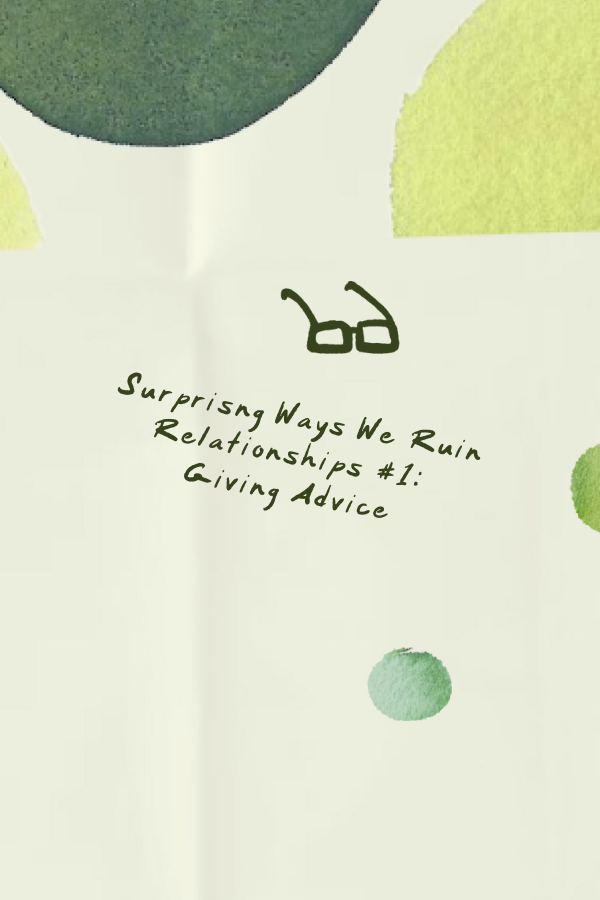 Surprising Ways We Ruin Relationships #1:                Giving Advice