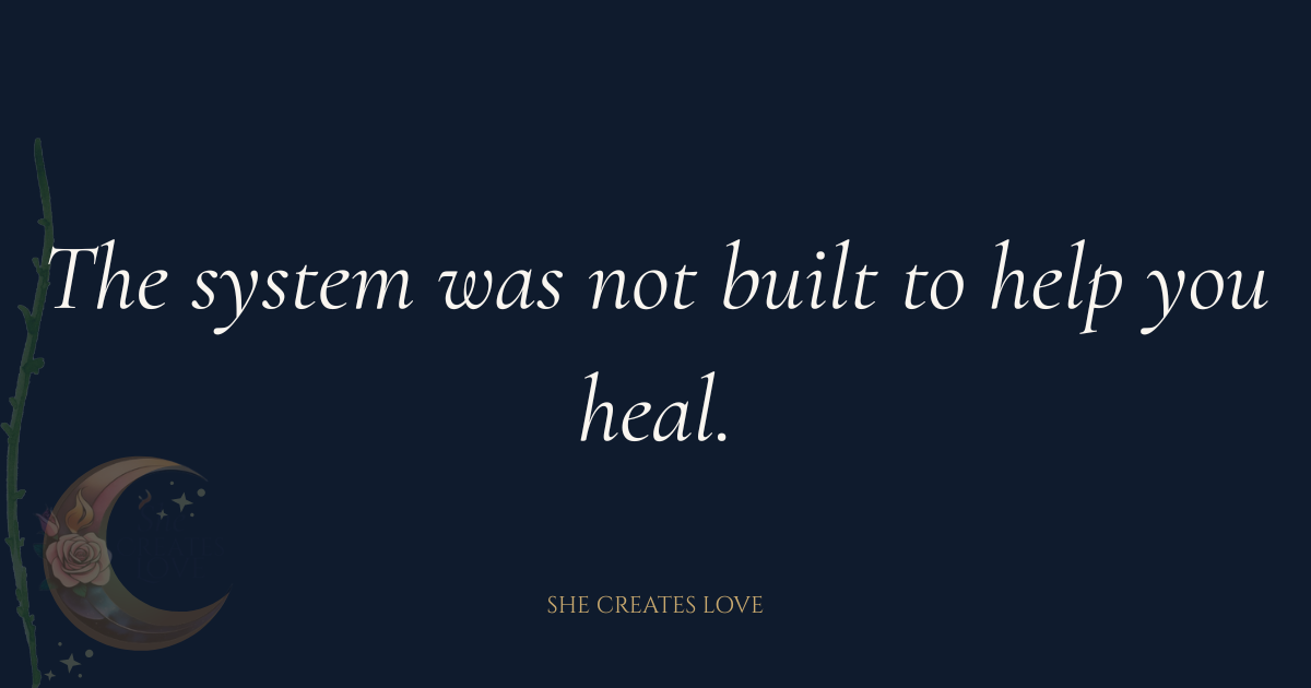 The System Was Not Built to Help You Heal