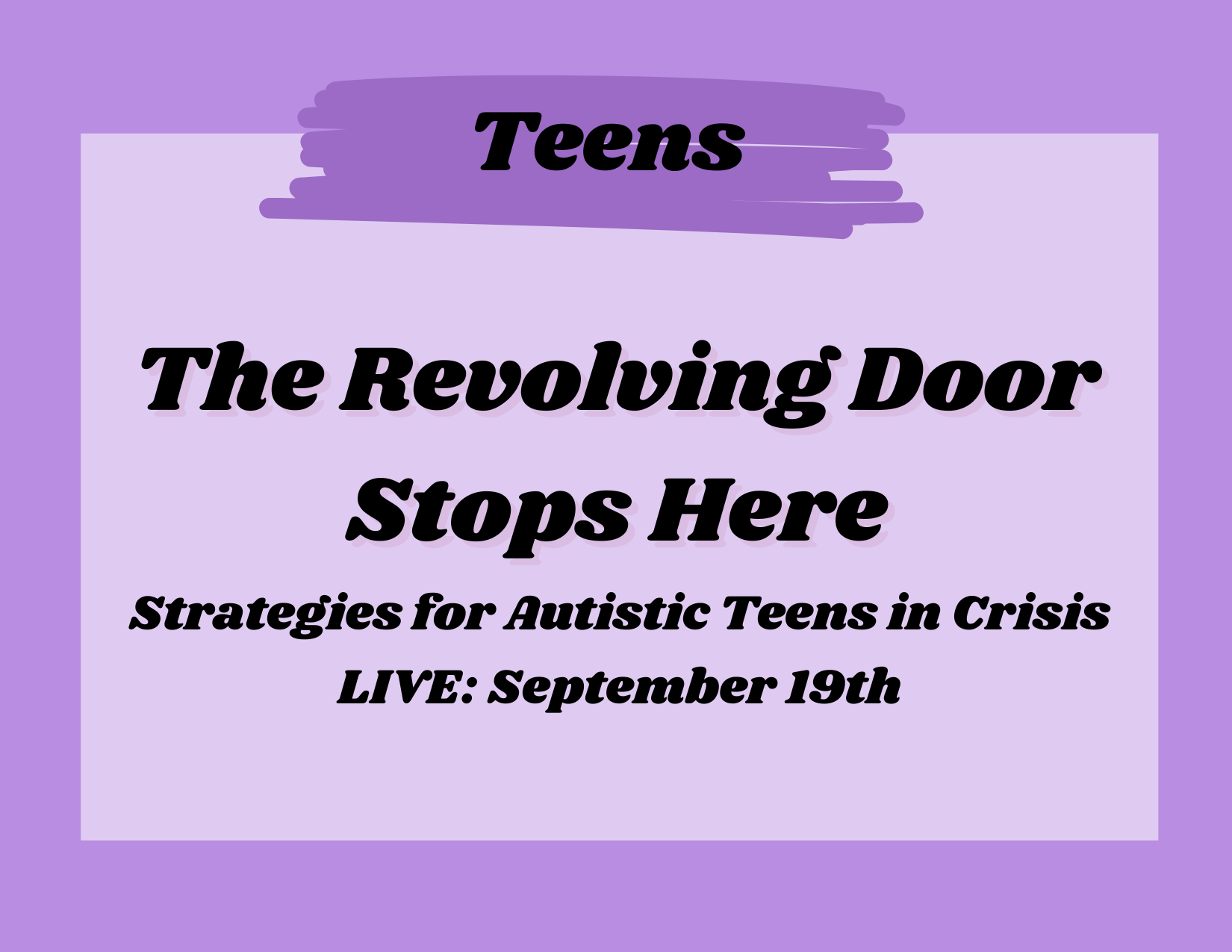 Purple promotional poster for an event titled 'Teens: The Revolving Door Stops Here,' about strategies for autistic teens in crisis, scheduled for September 19th, with text styled in bold, black font on a lavender background.