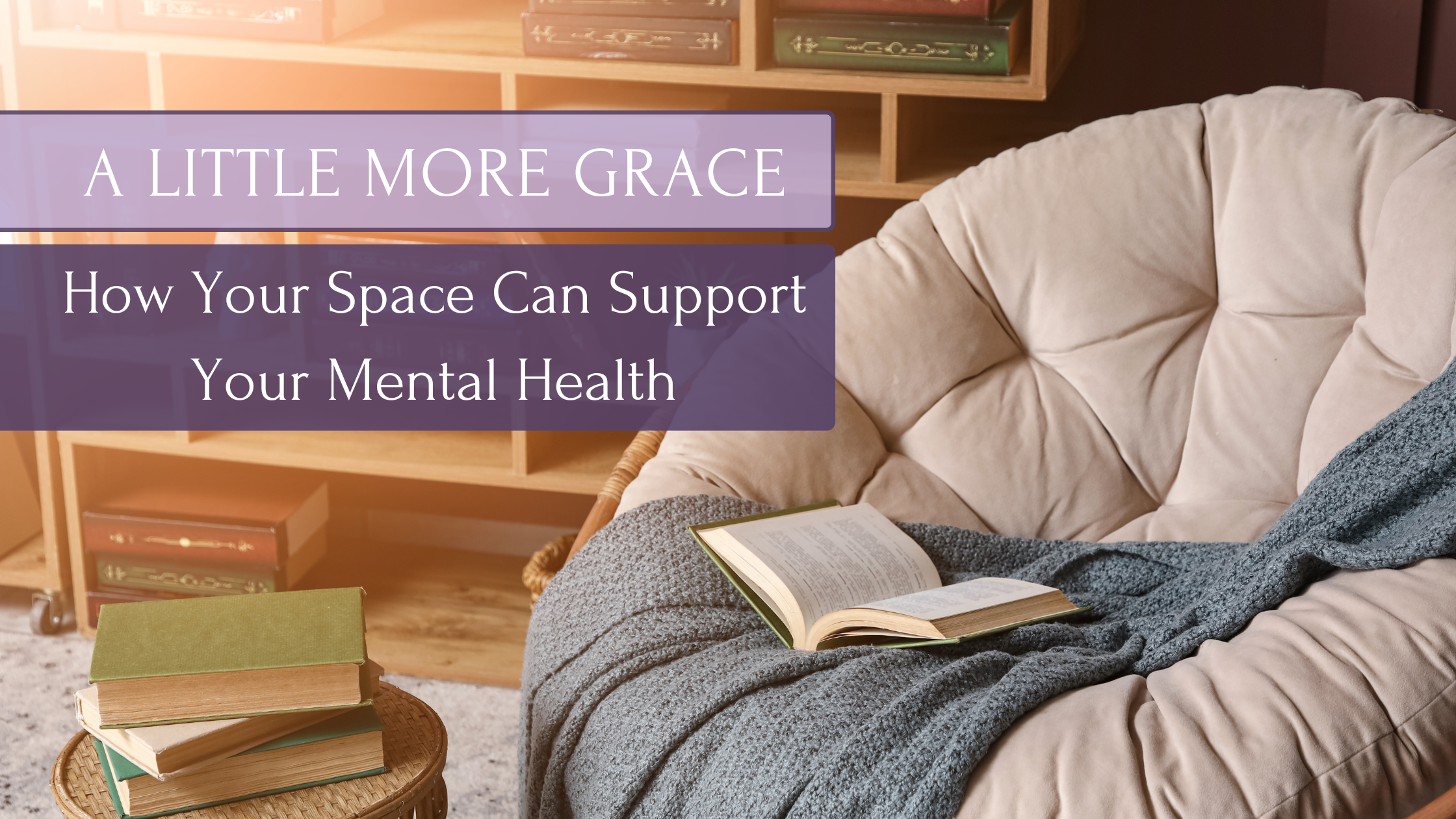 Cozy reading space with the words “A Little More Grace: How Your Space Can Support Your Mental Health.”