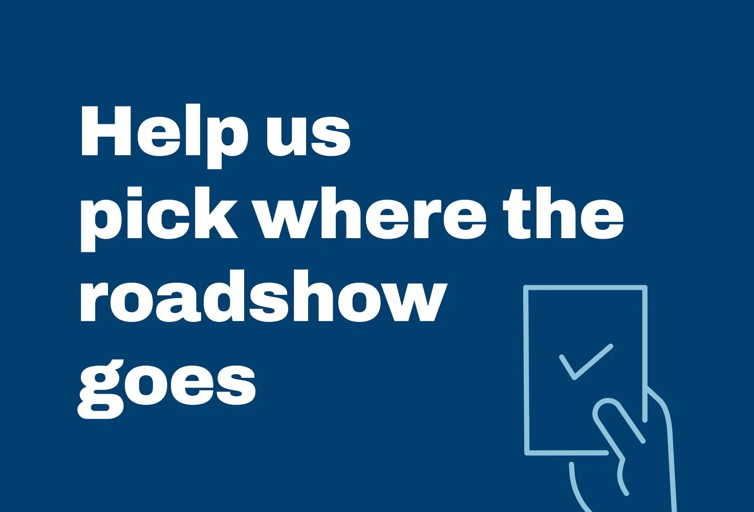 Have your say: help us decide where the roadshow goes