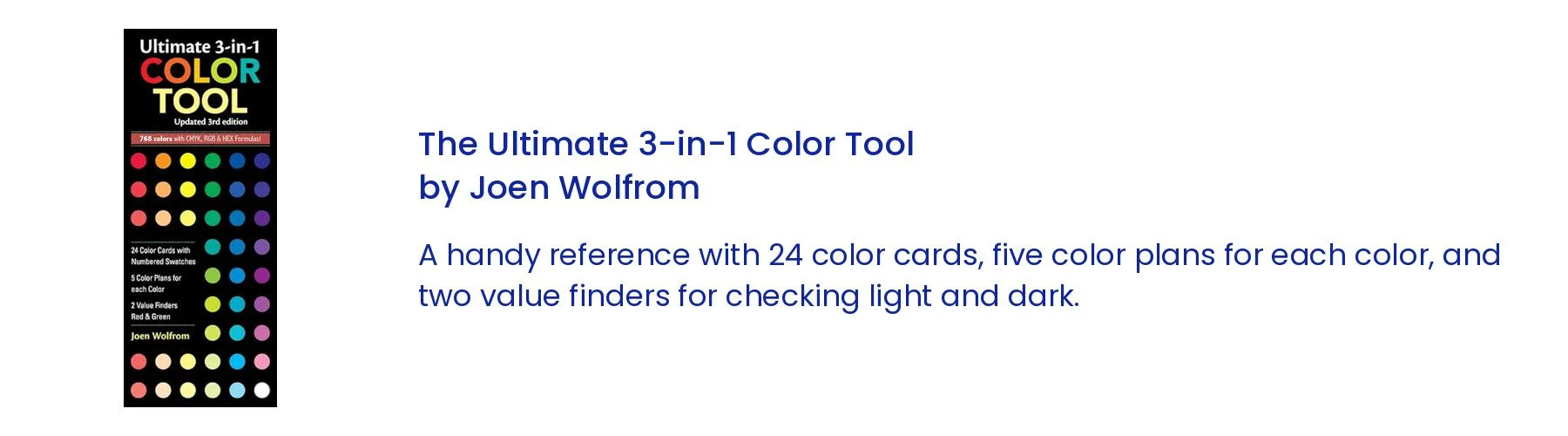 The Ultimate 3-in-1 Color Tool by Joen Wolfrom. A handy reference with 24 color cards, five color plans for each color, and two value finders for checking light and dark.