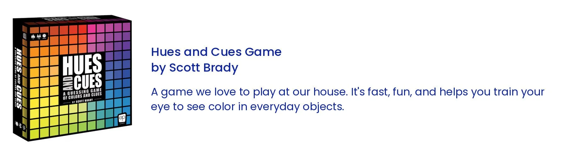 Hues and Cues Game by Scott Brady. A game we love to play at our house. It’s fast, fun, and helps you train your eye to see color in everyday objects.