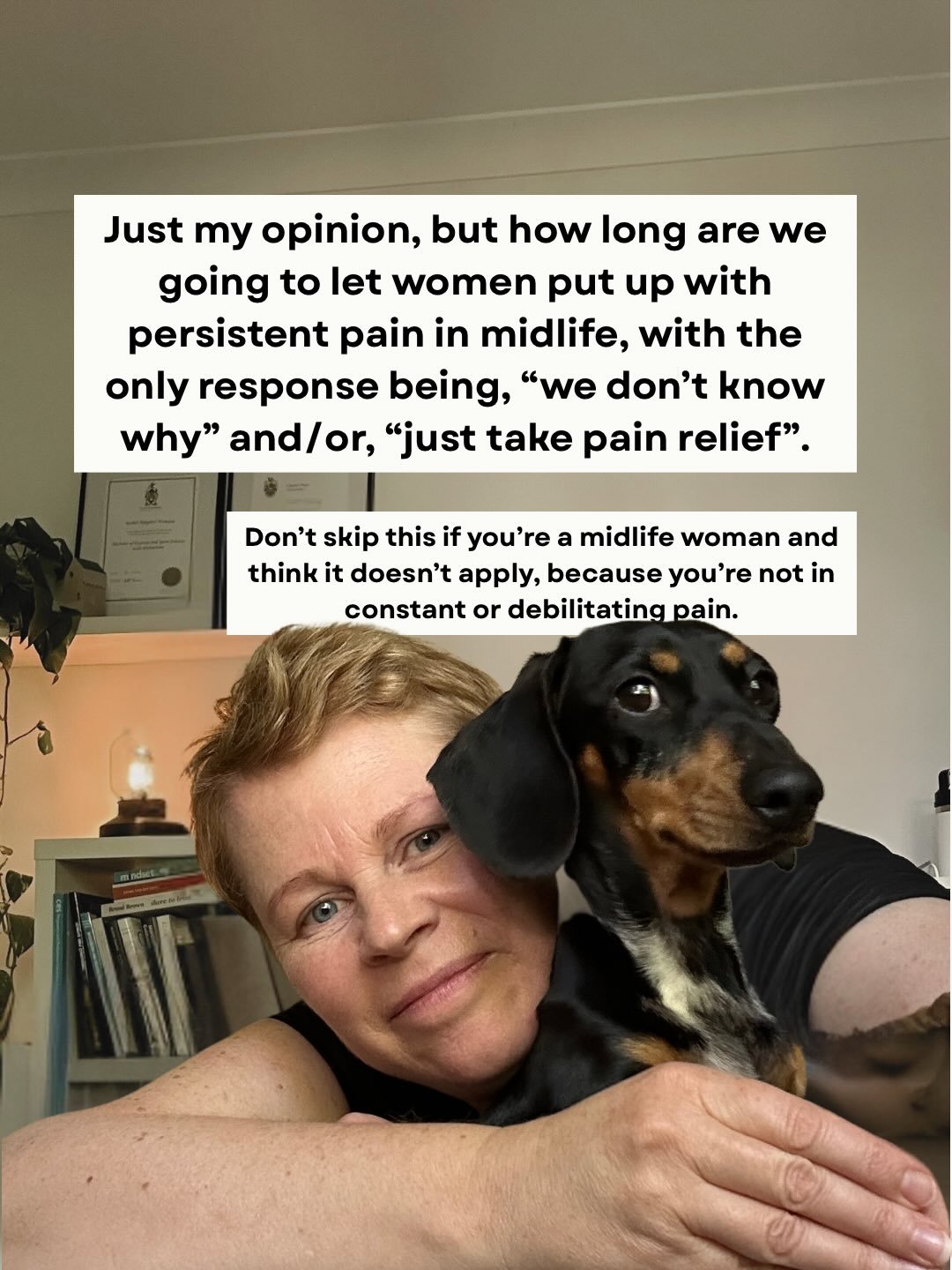 How long indeed. I see many midlife women with persistent pain, who&rsquo;ve ended up in the too hard basket for their provider. 

But let me assure you, I believe there is always hope. 

It may take some working out, time to see changes and your out