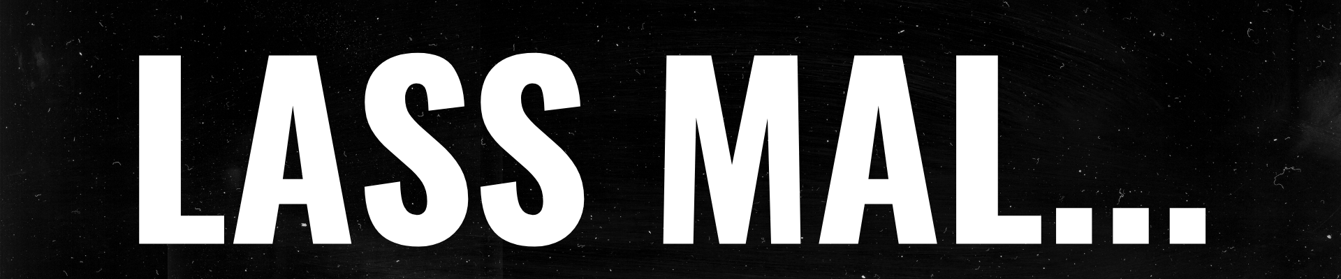 Schwarzer Hintergrund mit weißen großen Buchstaben, die den deutschen Satz 'LASS MAL...' anzeigen.