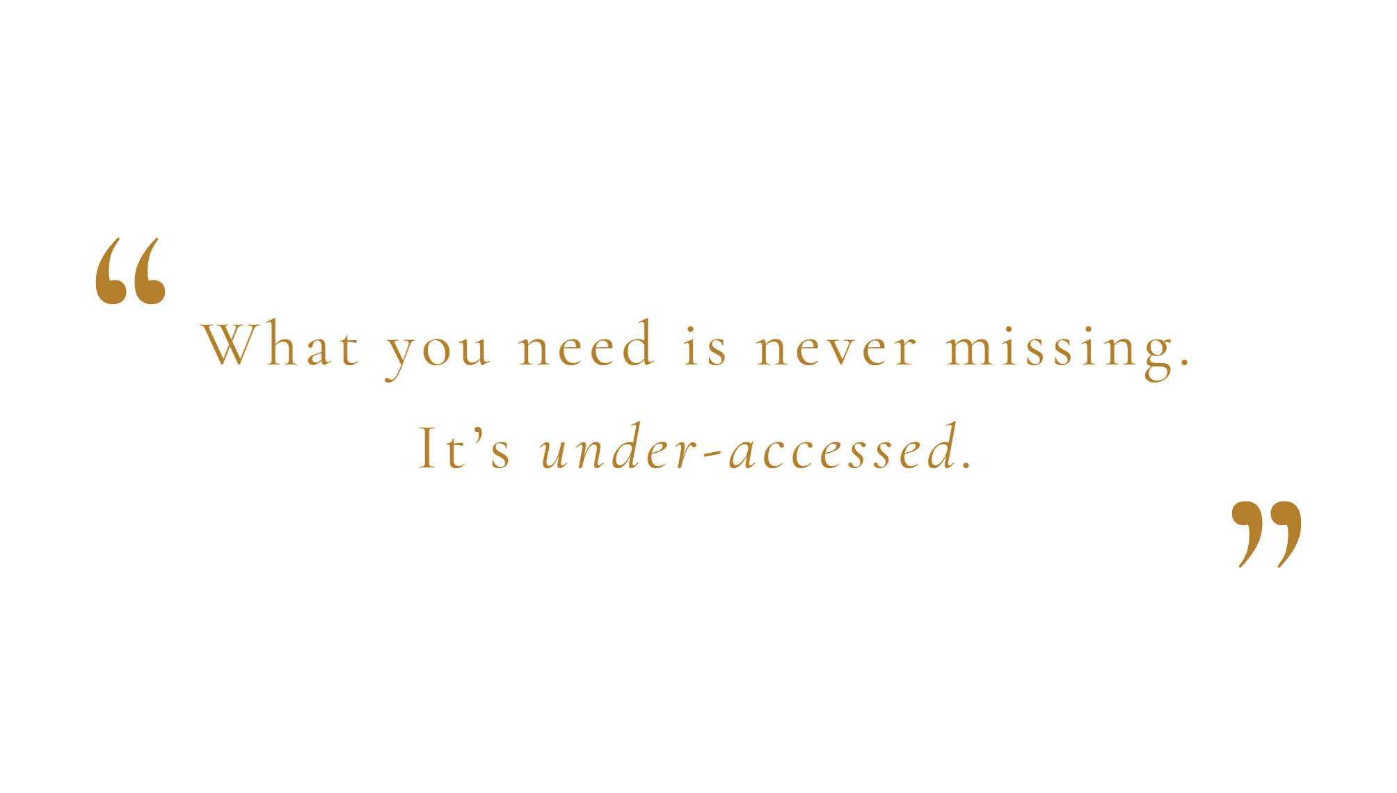 Inspirational quote: "What you need is never missing. It's under-accessed." on a black background with gold and white text.