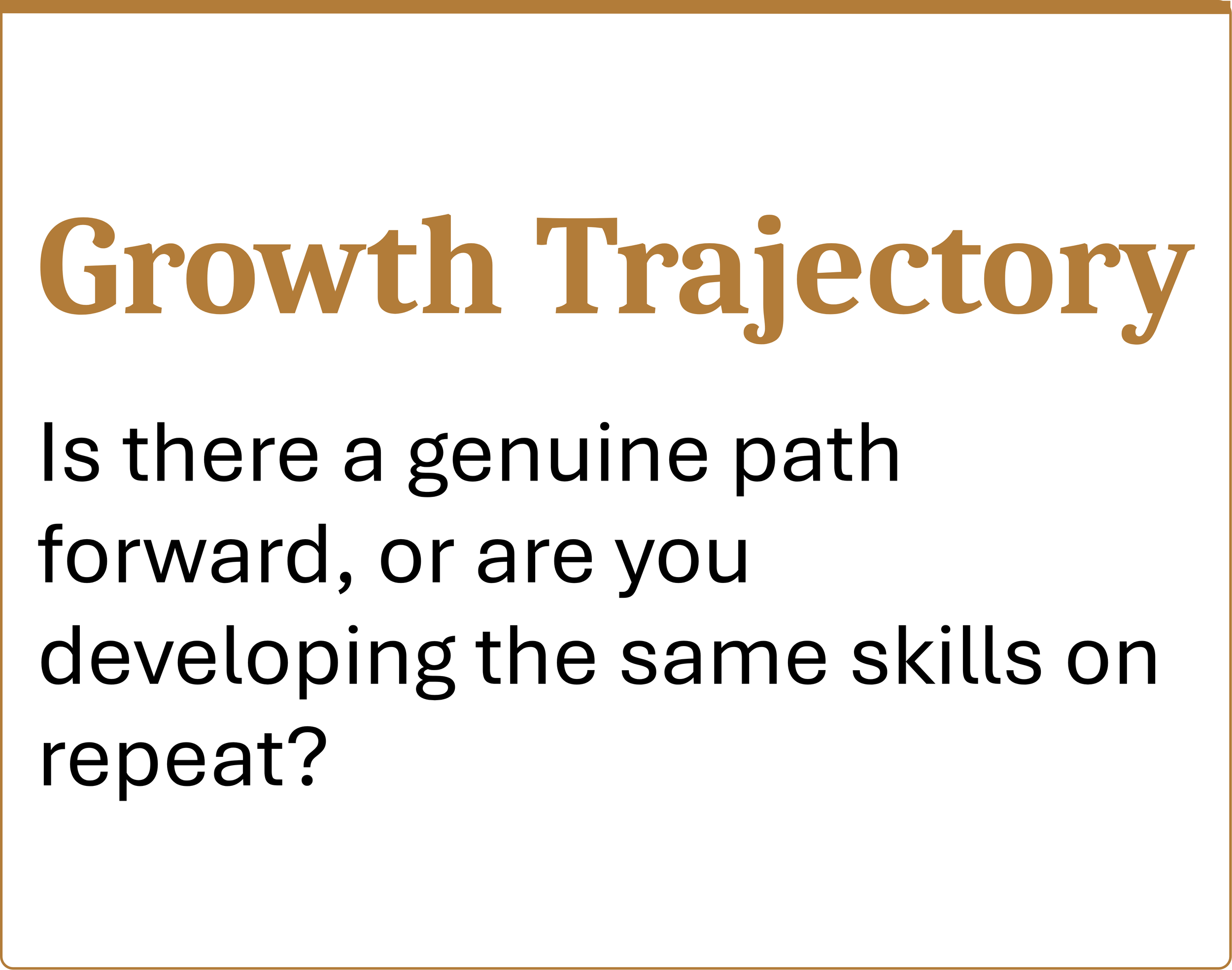 Growth trajectory Is there a genuine path forward, or are you developing the same skills on repeat?