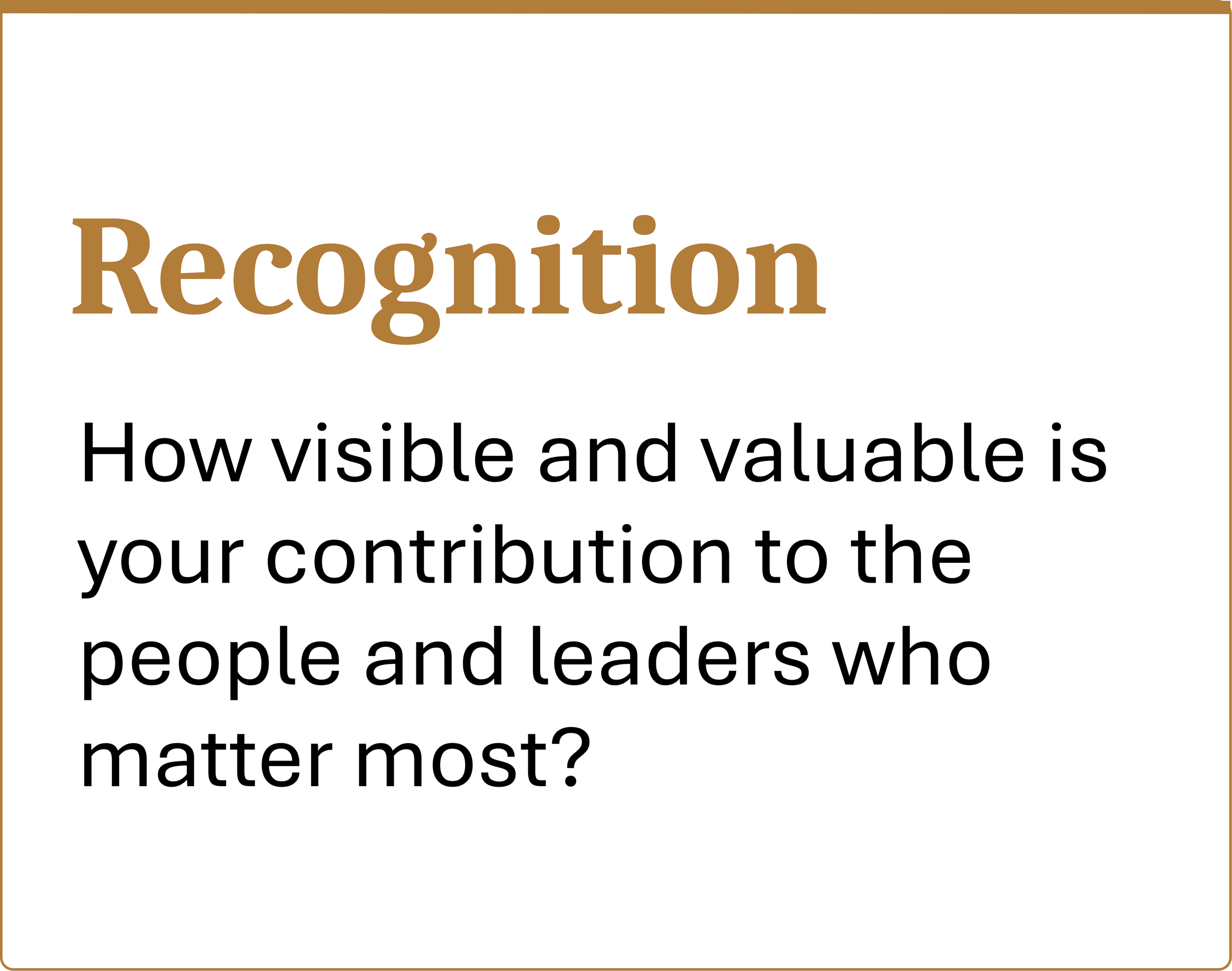 Recognition How visible and valued is your contribution to the people and leaders who matter most?