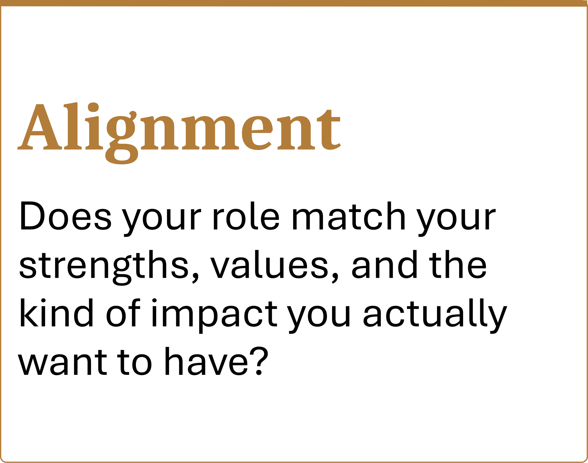 Alignment Does your role match your strengths, values, and the kind of impact you actually want to have?