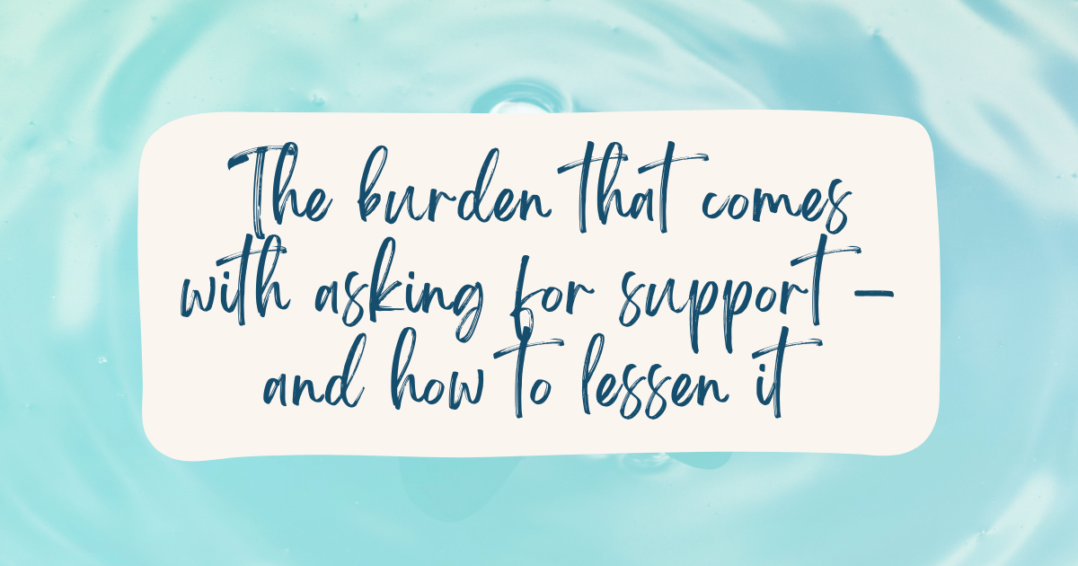 The Burden That Comes With Asking for Support – and How To Lessen It&nbsp;