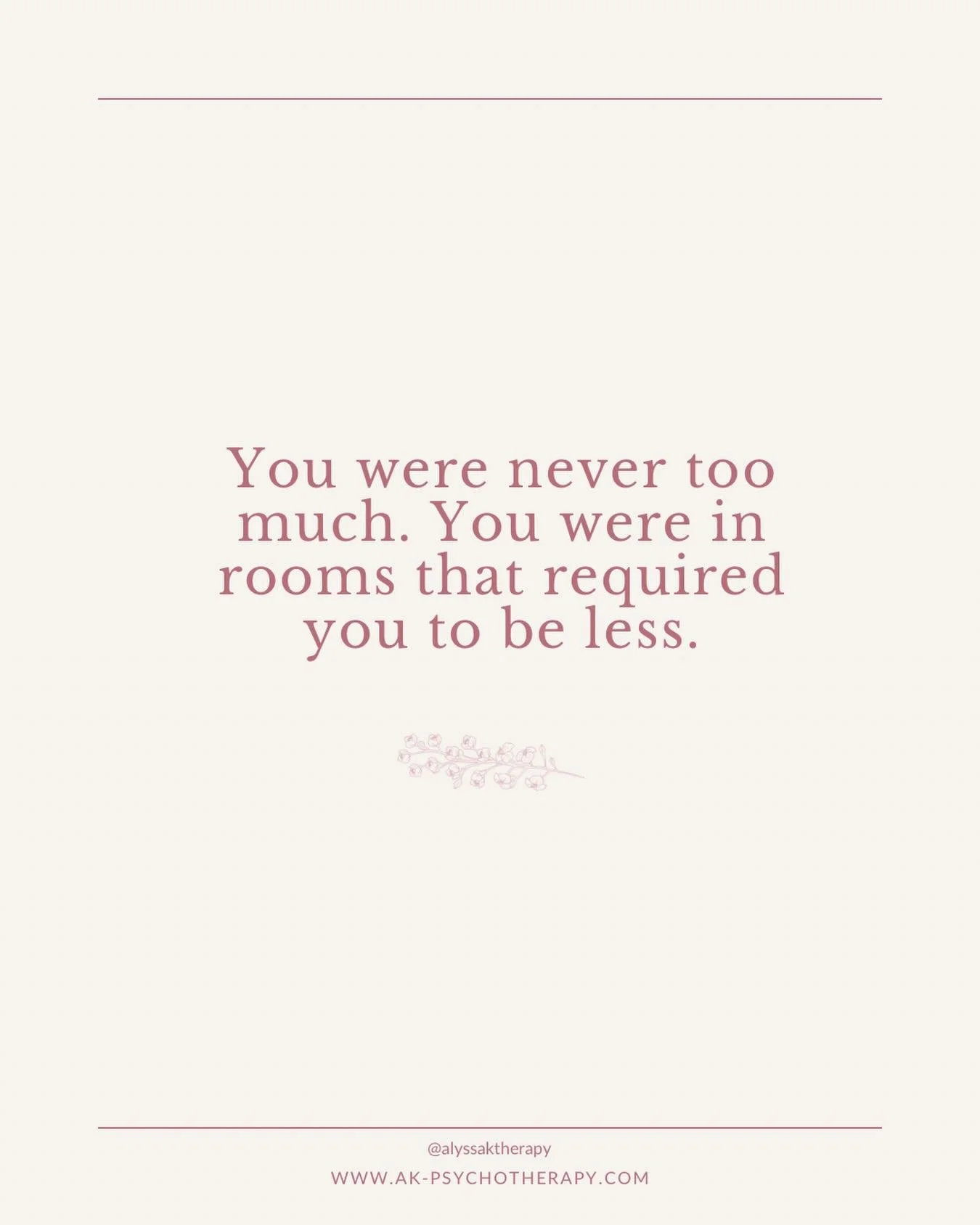 You were never too much.⁣
⁣
You were in rooms that required you to be less.⁣
⁣
Or: spaces where you didn&rsquo;t even get a chance to have your feelings, your needs, your opinions. ⁣
⁣
And somewhere along the way, you started believing these internal
