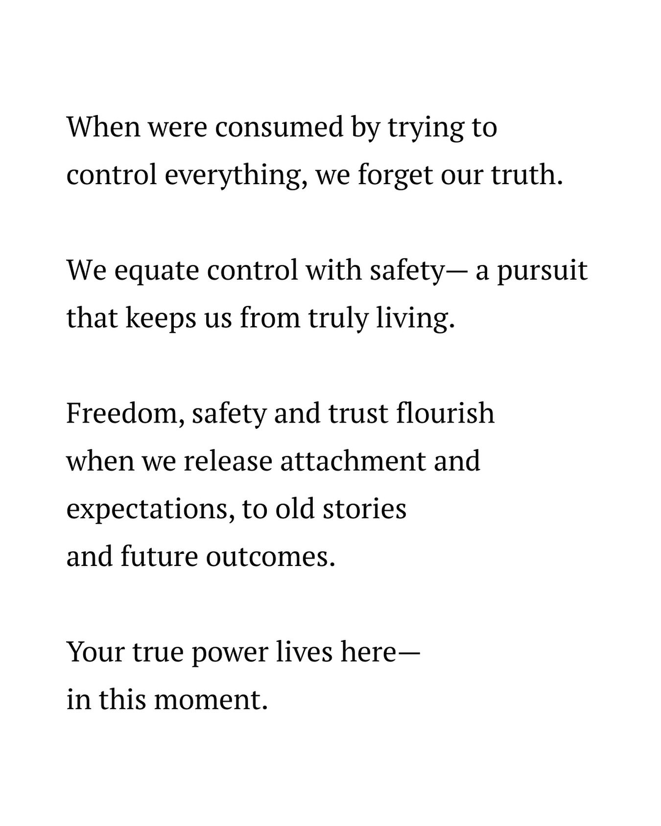 Learning how to live in this present moment is one of the best gifts we can give ourselves…
What is one old story, future expectation or attachment you can loosen the reigns on to access your freedom, trust and power more deeply?
