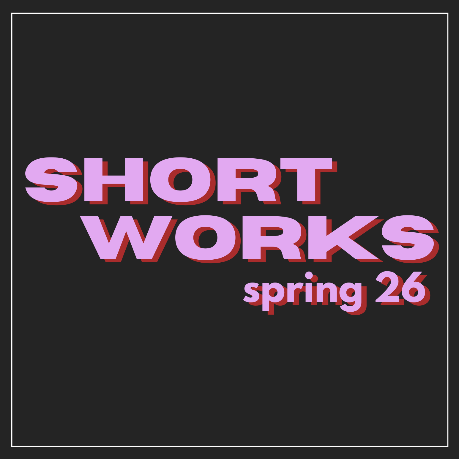 SHORT WORKS spring 26