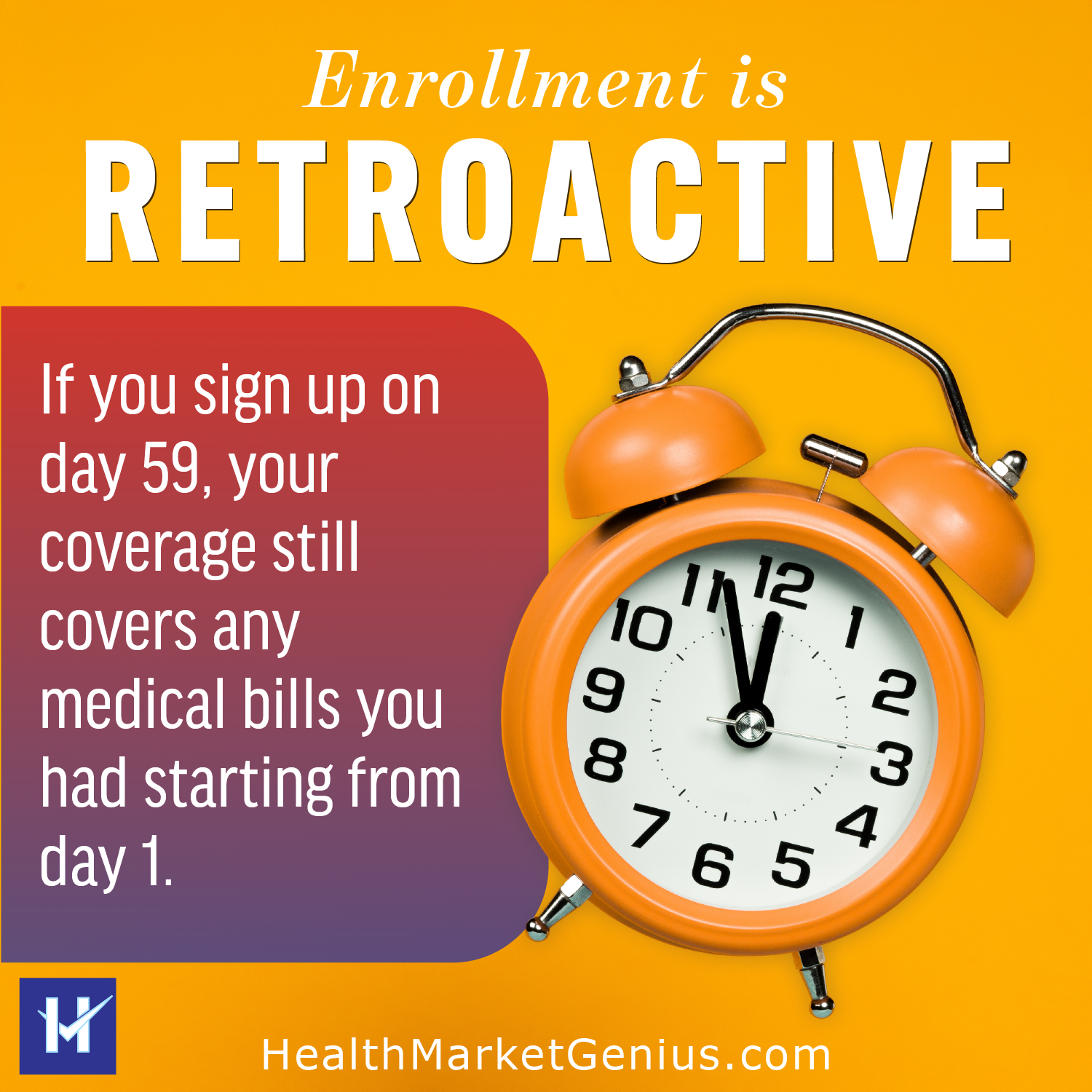 An alarm clock pointing at the time being 5 minutes to noon. Text on image: 'Enrollment is retroactive. If you sign up on day 59, your coverage still covers any medical bills you had starting from day 1.'