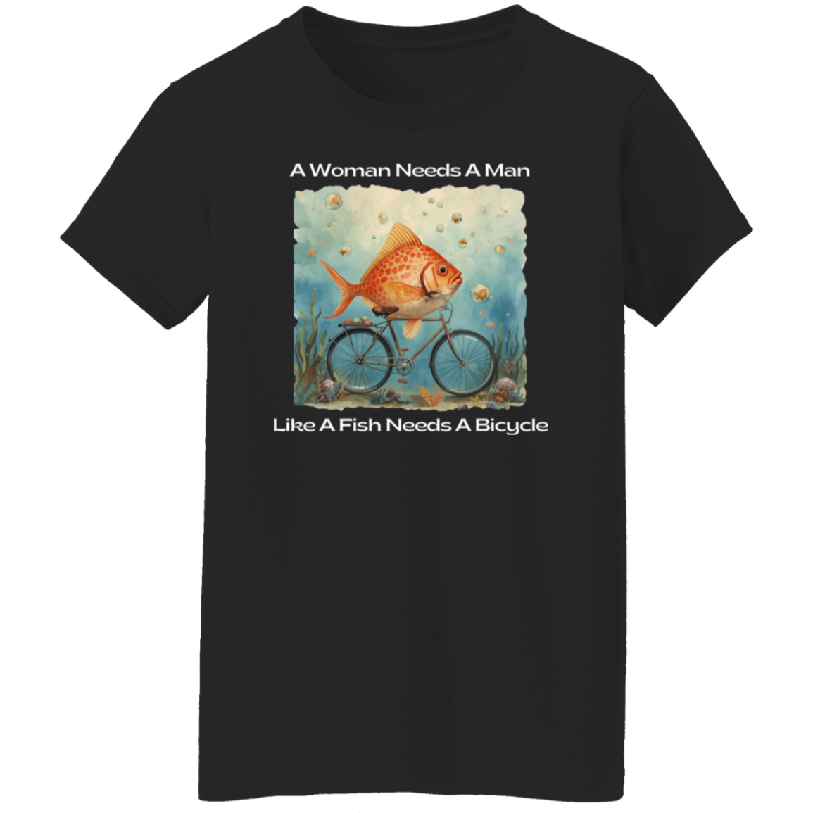 A Woman Needs a Man Like a Fish Needs a Bicycle T-Shirt In Black....png