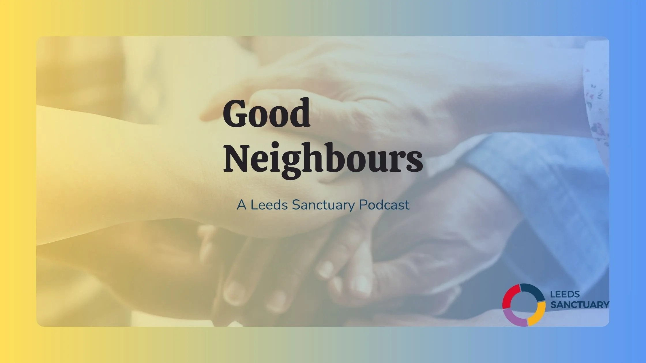Podcast cover image titled "Good Neighbours" with a background of two hands holding each other. The logo of Leeds Sanctuary is in the bottom right corner.