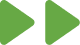 Two green play icons pointing to the right.