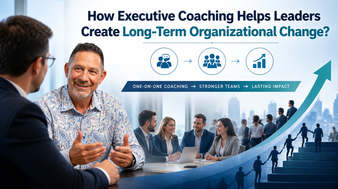 How Executive Coaching Helps Leaders Create Long-Term Organizational Change?