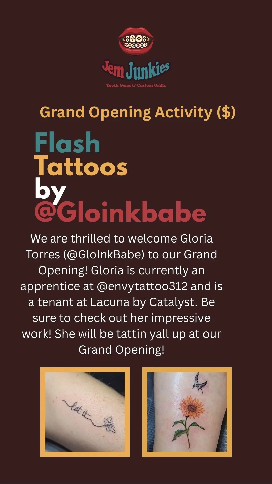Poster announcing the grand opening event for Jem Junkies, a tattoo shop, highlighting a tattoo artist named Gloria Torres (@Gloinkbabe). The poster features a logo with a mouth showing braces and hearts, event details, and two images of tattoos: one of a delicate flower with the words 'Let it' and a small bee, and another of a sunflower with a hummingbird.