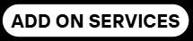 Black and white text button that says "ADD ON SERVICES"