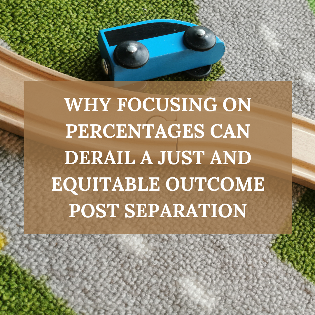 Why Focusing on Percentages Can Derail a “Just and Equitable” Outcome Post Separation or Divorce