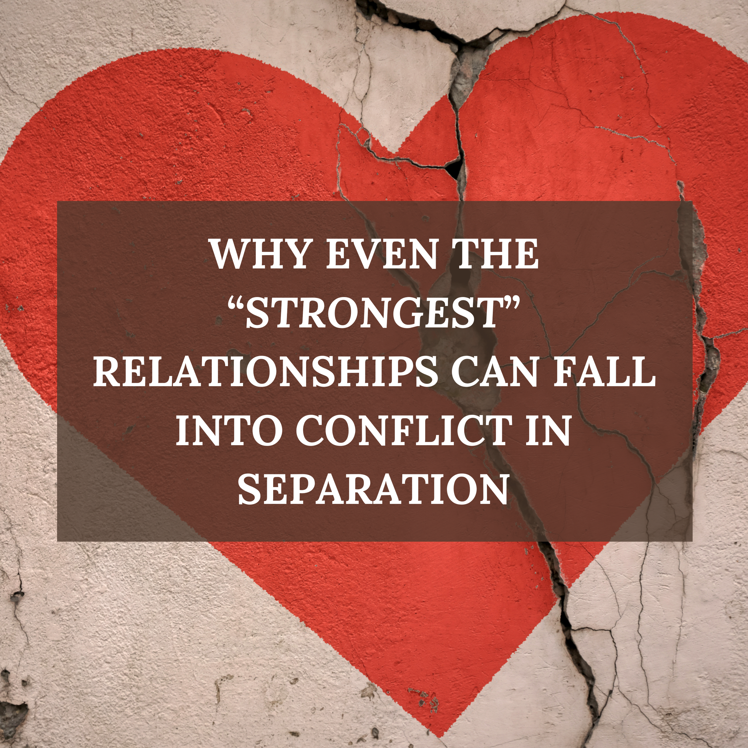 Why Even the "Strongest" Relationships Can Fall into Conflict in Separation