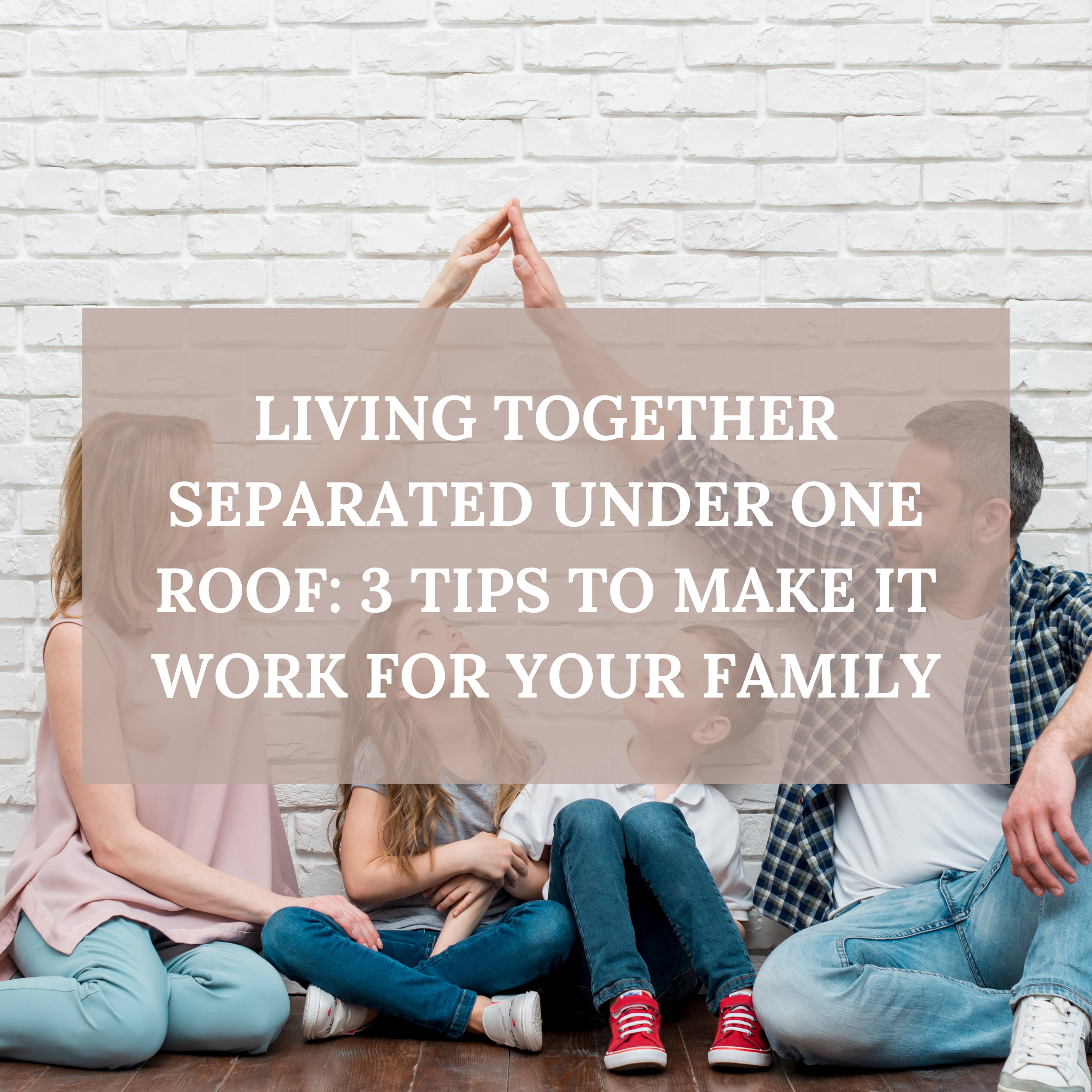 Living Together Separated Under One Roof: 3 Tips to Make It Work For Your Family