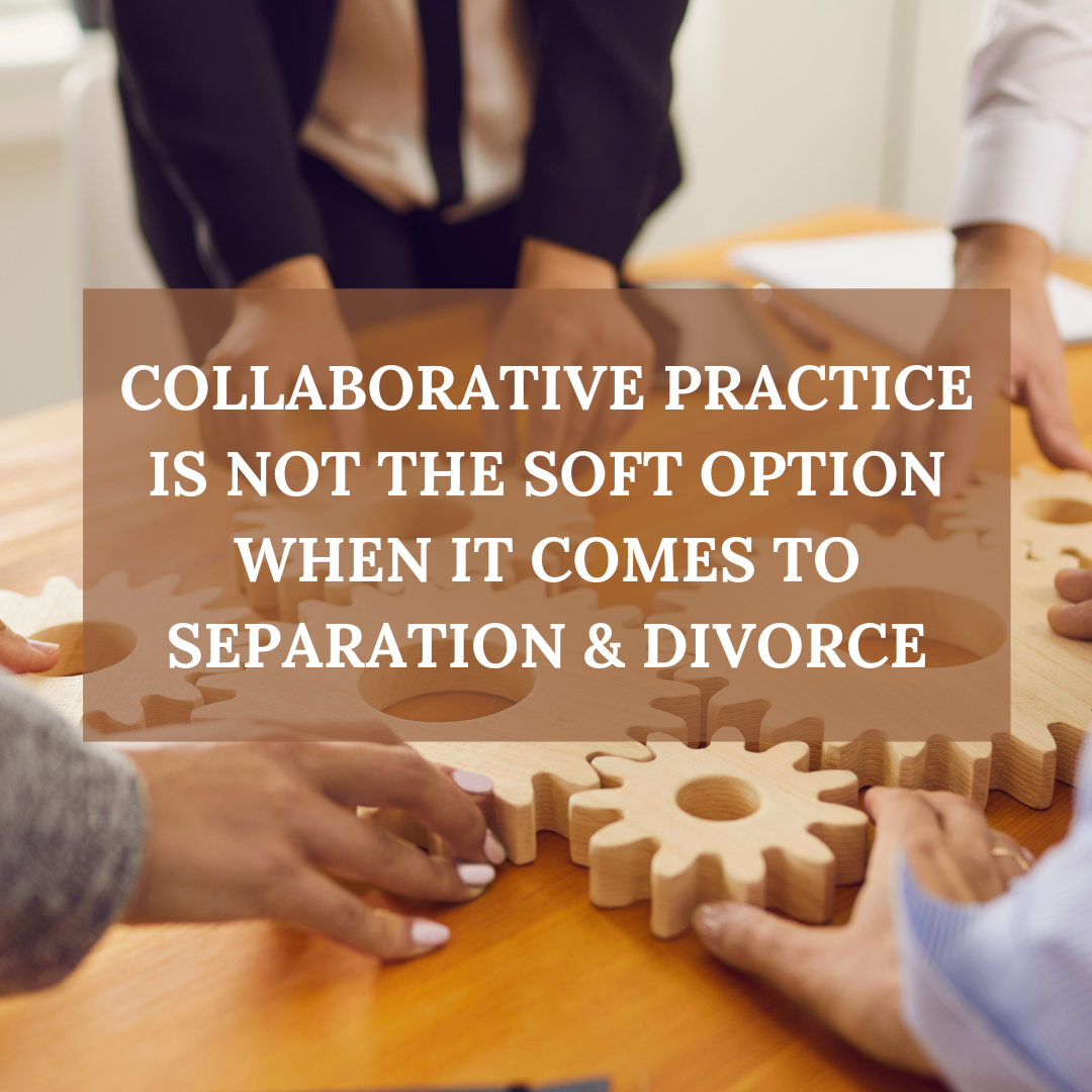 Collaborative Practice Is Not the Soft Option when it Comes to Separation &amp; Divorce