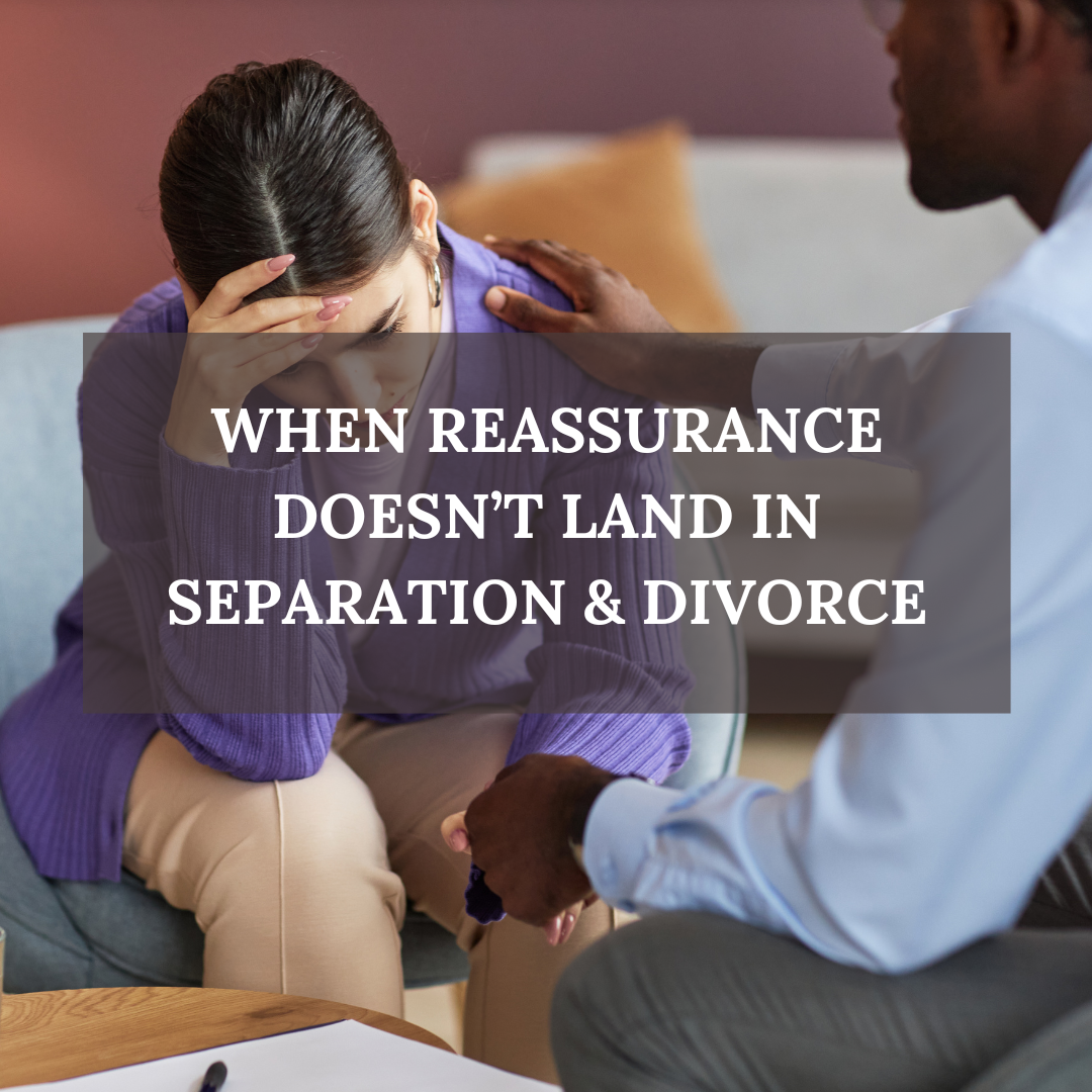 When Reassurance Doesn’t Land in Separation &amp; Divorce