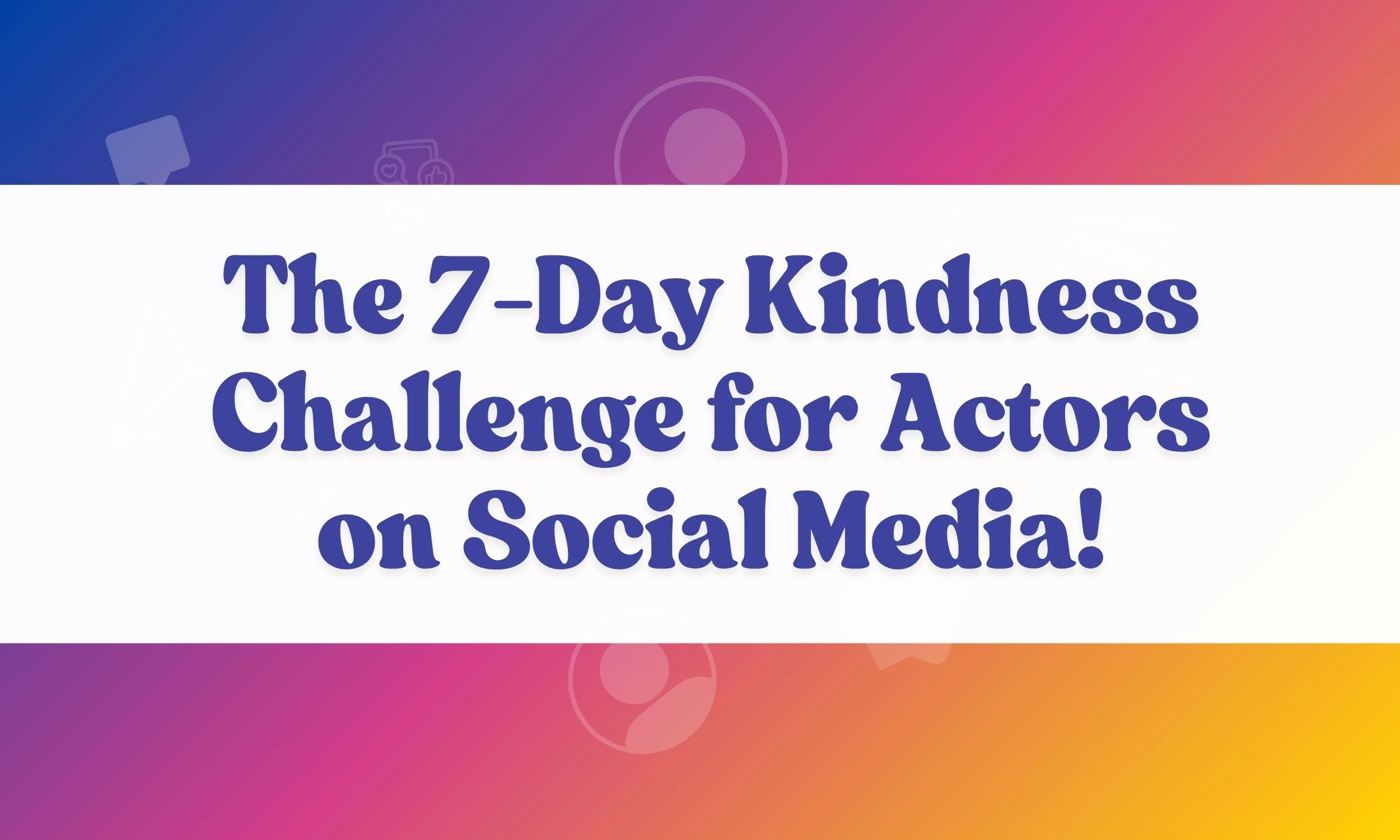 The 7-Day Kindness Challenge for Actors on Social Media!