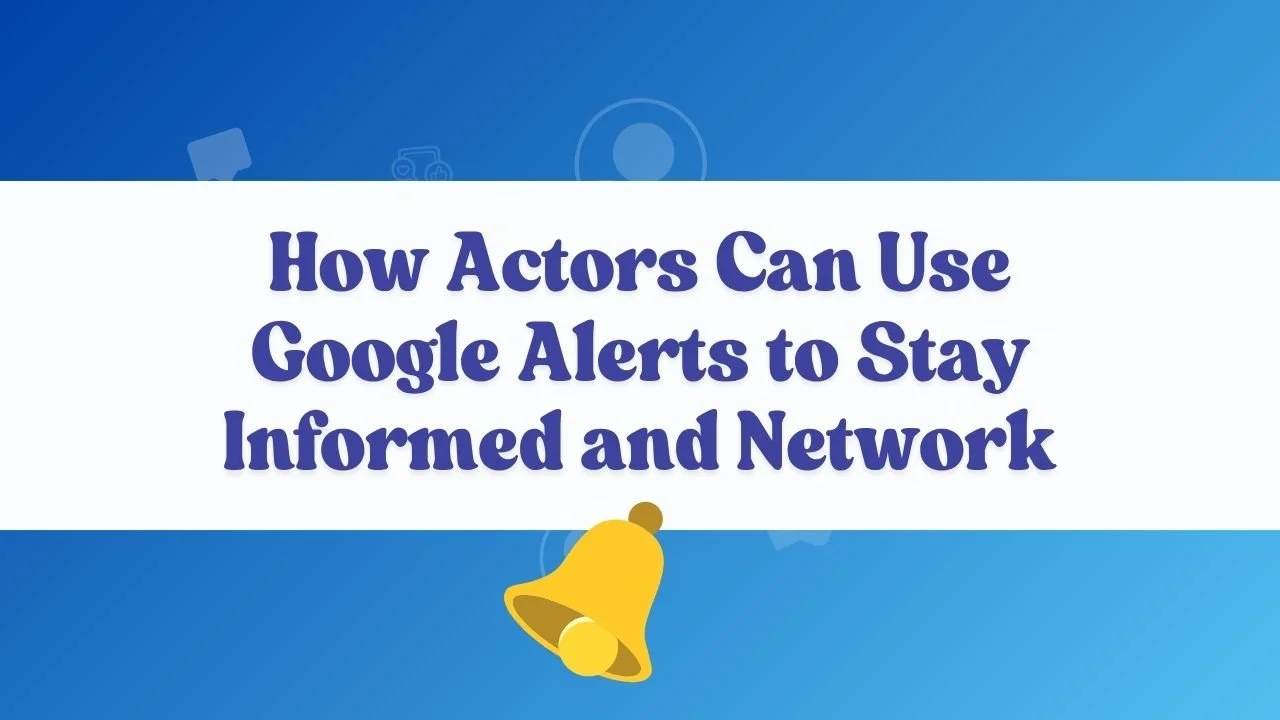 How Actors Can Use Google Alerts to Stay Informed and Network