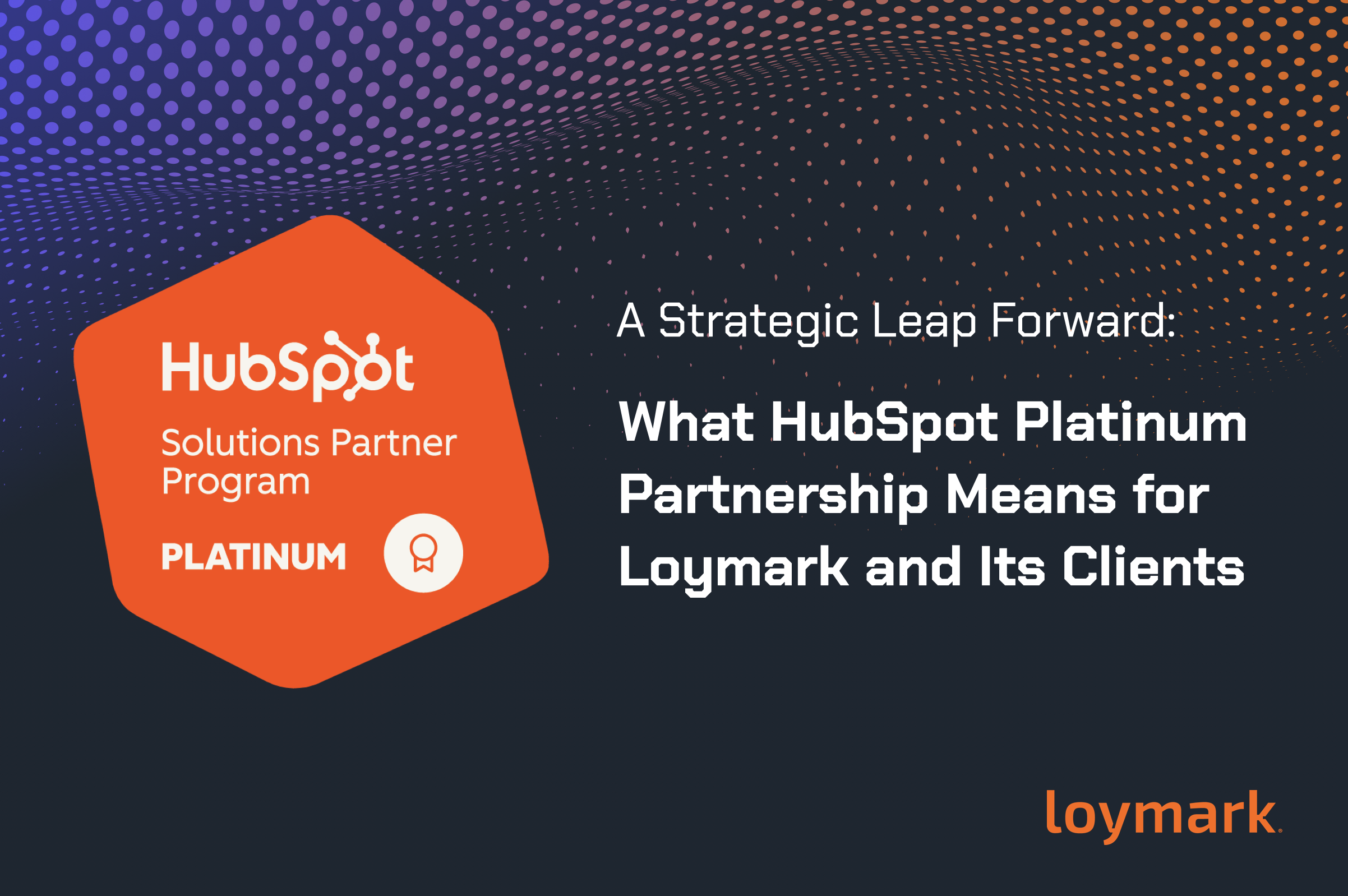 A Strategic Leap Forward: What HubSpot Platinum Partnership Means for Loymark and Its Clients