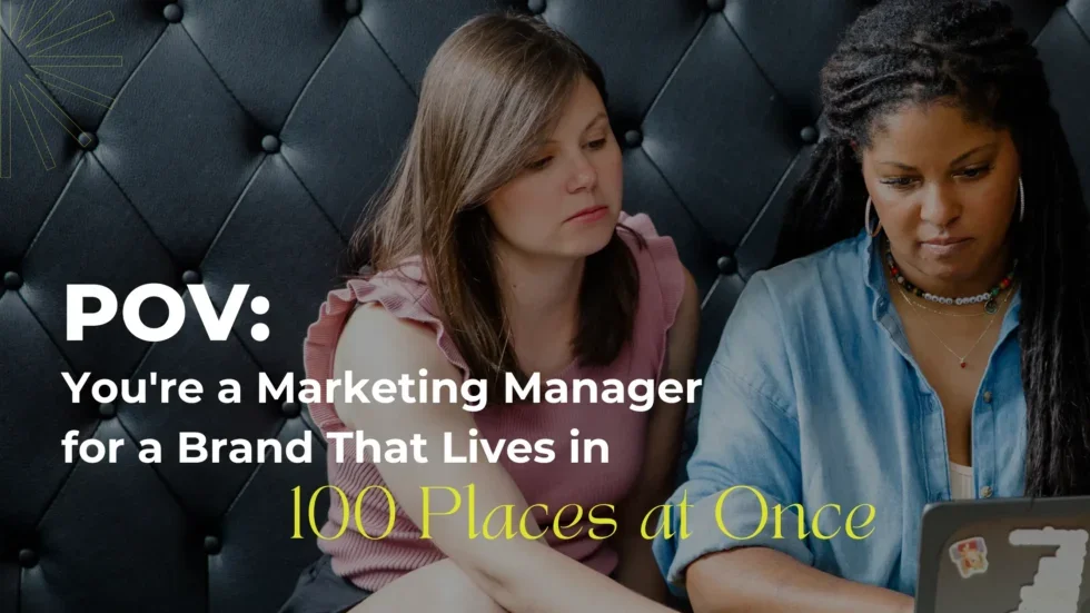POV: You’re a Marketing Manager for a Brand That Lives in 100 Places at Once