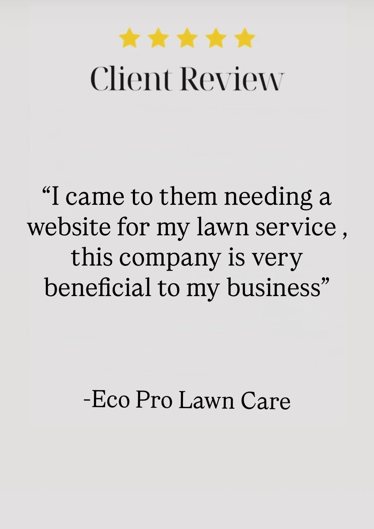 Client review with five stars at the top, black text on a light background, quote: "I came to them needing a website for my lawn service, this company is very beneficial to my business", attributed to Eco Pro Lawn Care.