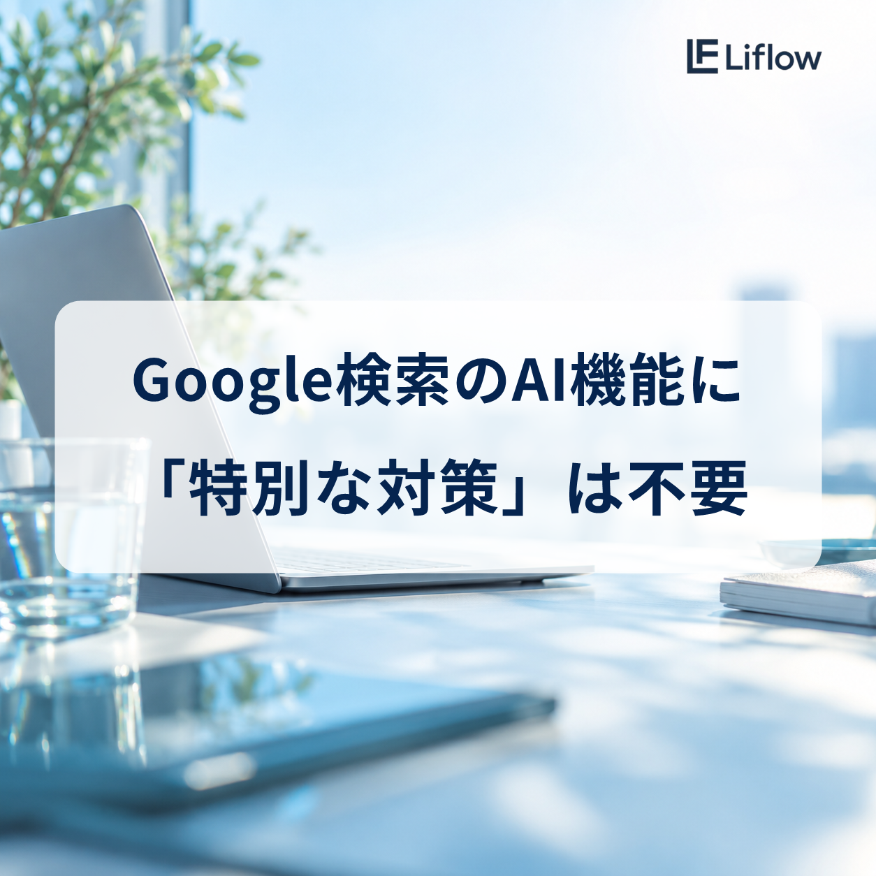 Google検索のAI機能に「特別な対策」は不要