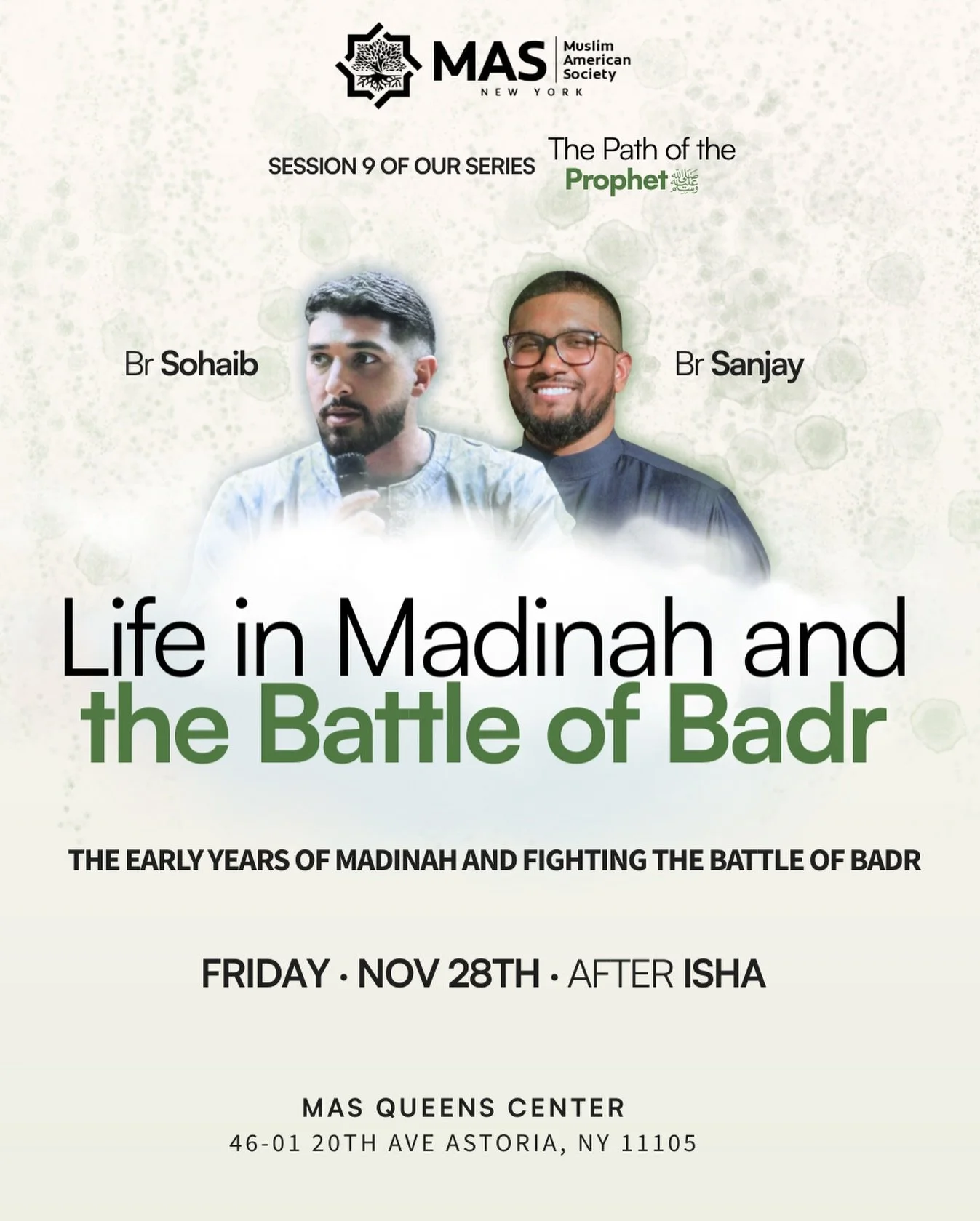 🌿 Life in Madinah &amp; the Battle of Badr
✨ Session 9 of The Path of the Prophet ﷺ

🎤 Speakers: Br. Sohaib &amp; Br. Sanjay
📅 Friday, Nov 28
🕋 After Isha
📍 MAS Queens Center (Astoria, NY)