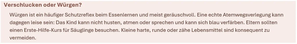 Der Text auf der Webseite behandelt die Unterscheidung zwischen Verschlucken und Würgen beim Essen. Er erklärt, dass Würgen ein Schutzreflex ist, um die Atemwege zu schützen, während echtes Verschlucken lebensgefährlich sein kann. Empfehlungen umfassen, dass Kinder keinen Husten, Atem- oder Sprachausschläge zeigen sollen, und Eltern sollten einen Erste-Hilfe-Kurs für Säuglinge besuchen. Außerdem wird geraten, harte, runde oder scharfe Lebensmittel zu vermeiden.