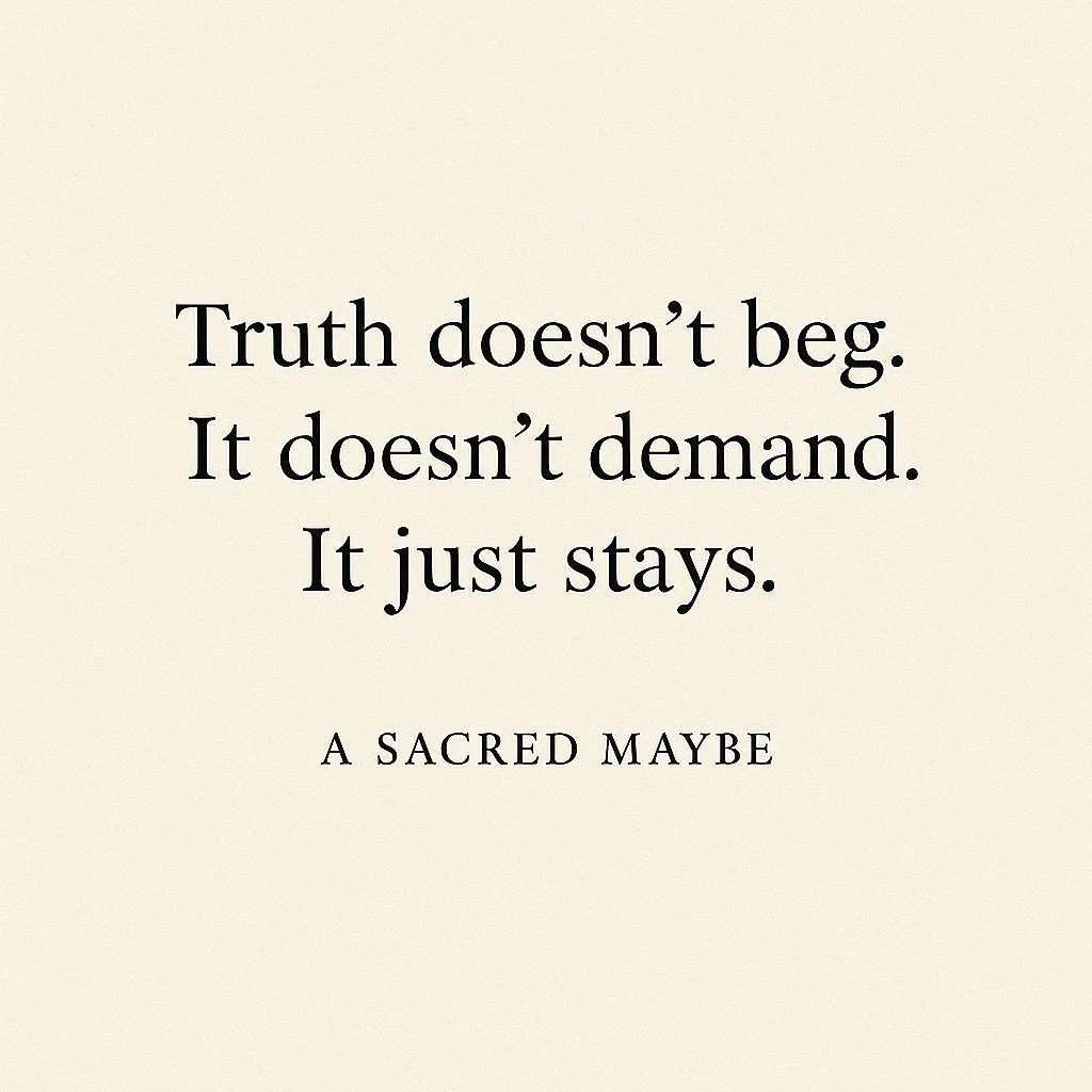 Truth doesn’t beg.
It’s like a mountain in the fog.
You don’t always see it at first.
But it never moved.
It never asked you to believe in it.
It just waited still, steady, unshaken, 
until the fog lifted
and you saw what was alway