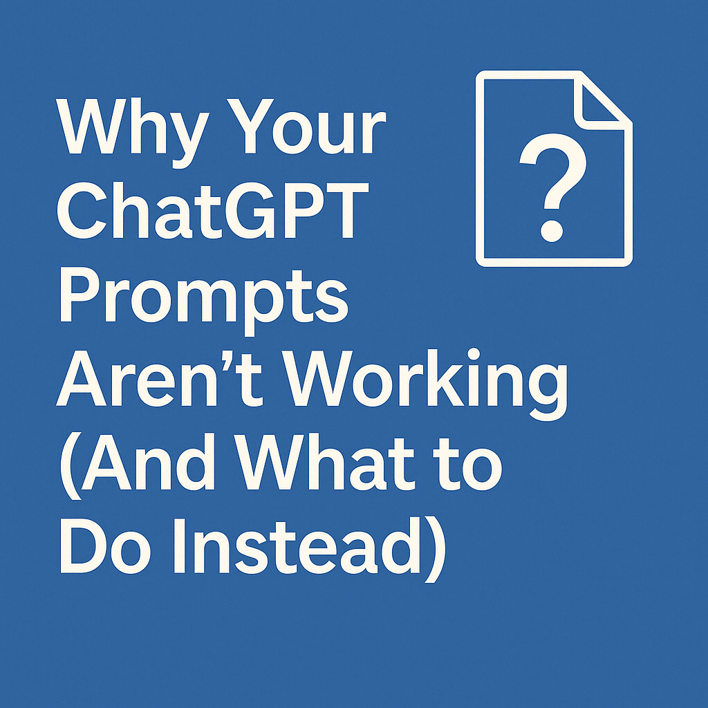 Why Your ChatGPT Prompts Aren’t Working (And What to Do Instead)