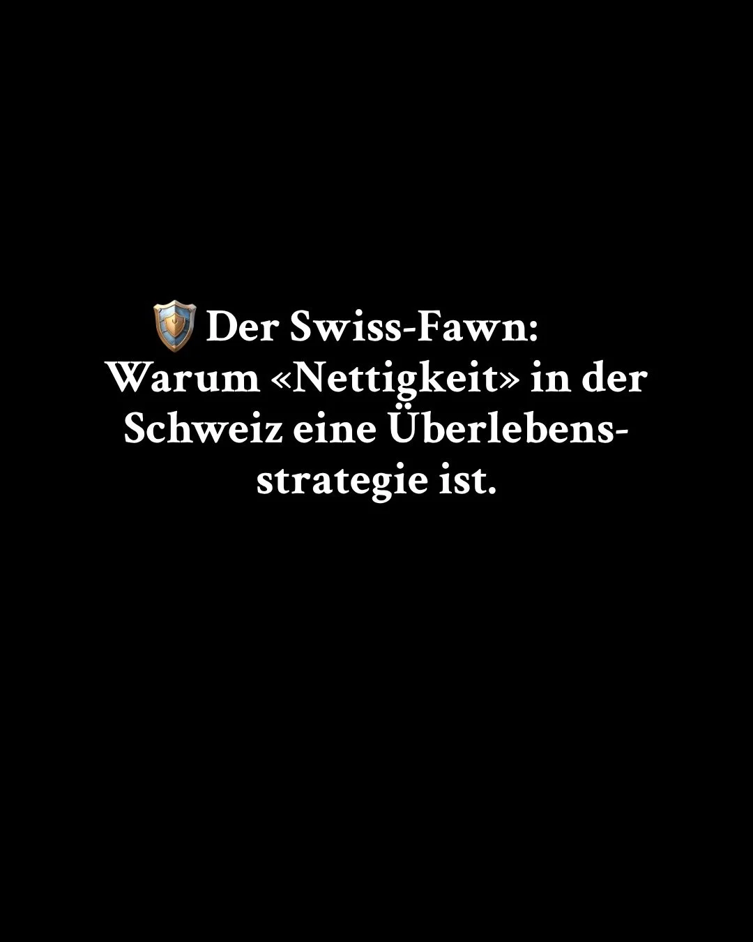 ⠀
⠀
🛡️ DER SWISS-FAWN: Warum &laquo;Nettigkeit&raquo; in der Schweiz eine &Uuml;berlebensstrategie (und dein Gef&auml;ngnis) ist.
⠀
Ich schreibe aus der Schweiz &ndash; dem Land, in dem Diskretion, l&uuml;ckenlose Versicherung und funktionales Fawni