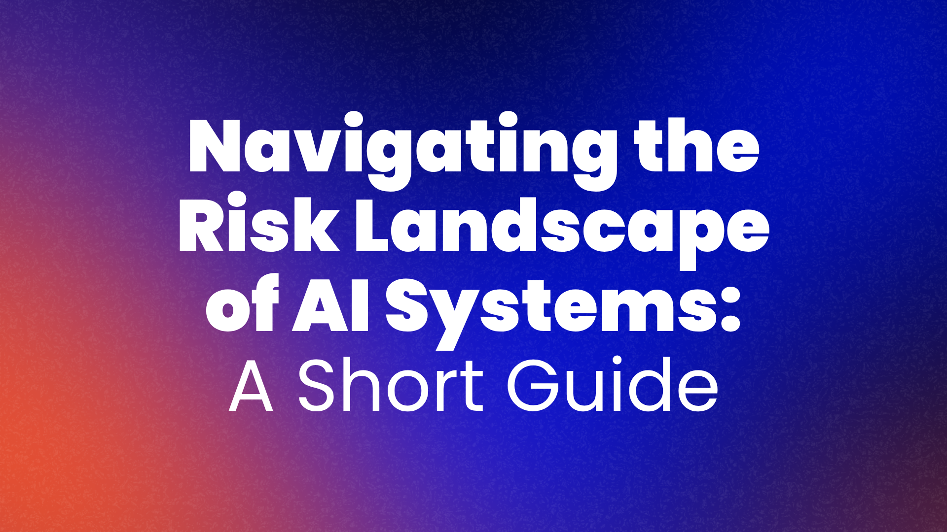 Navigating the Risk Landscape of AI Systems A Short Guide — WeBuild-AI