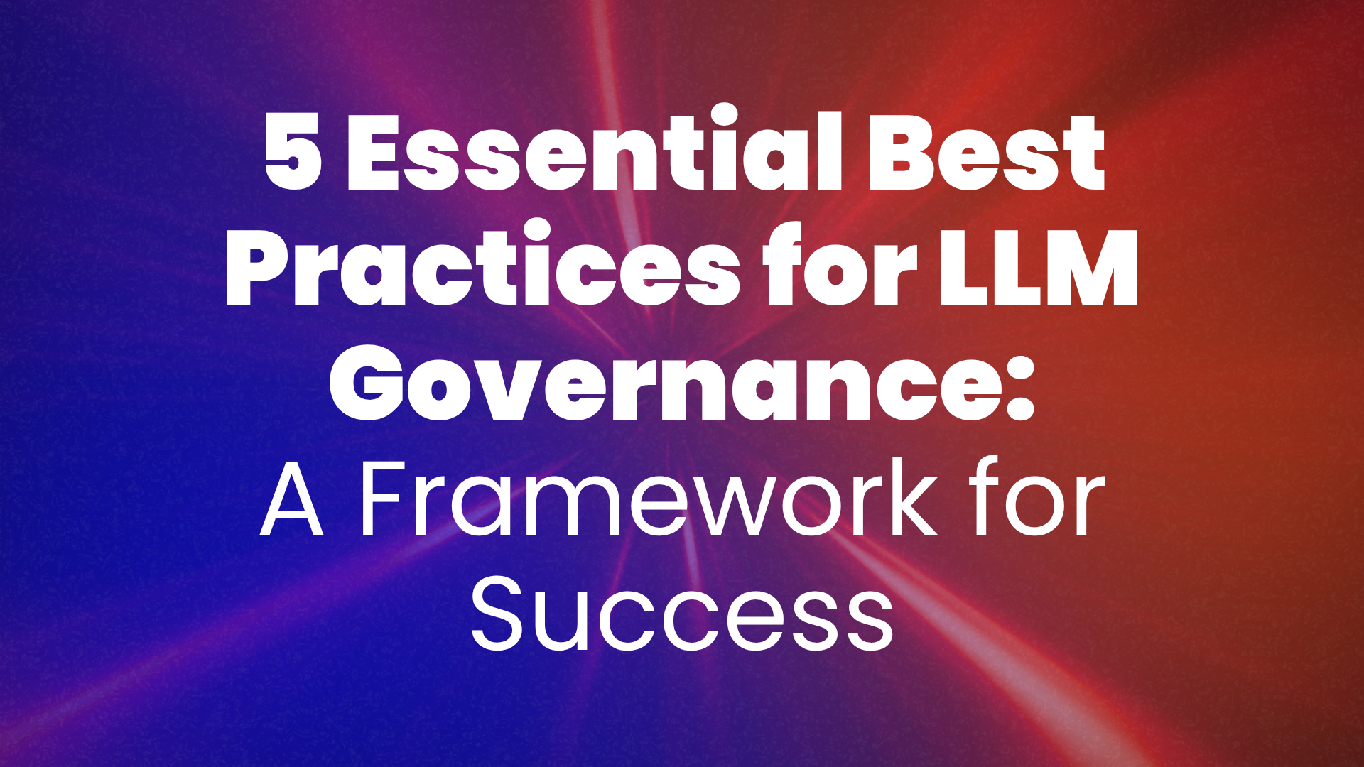 5 Essential Best Practices for LLM Governance: A Framework for Success