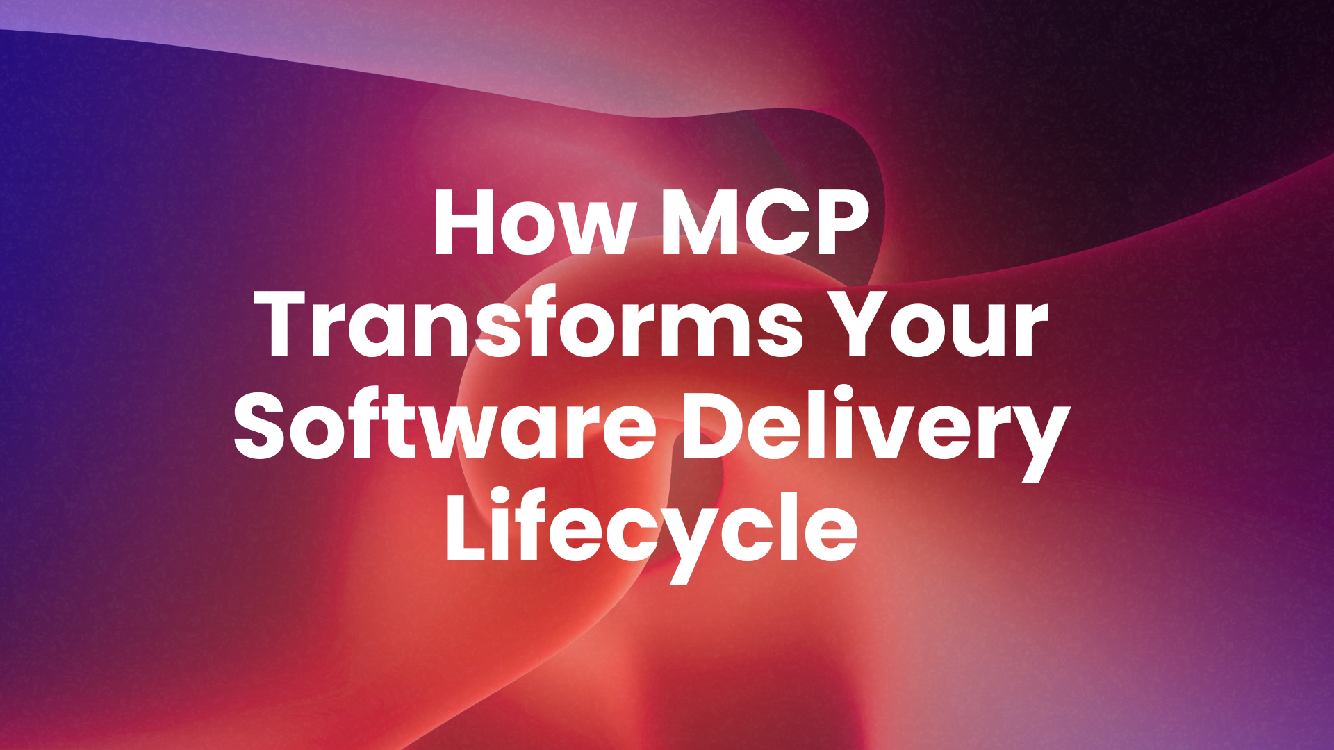 How MCP Transforms Your Software Delivery Lifecycle