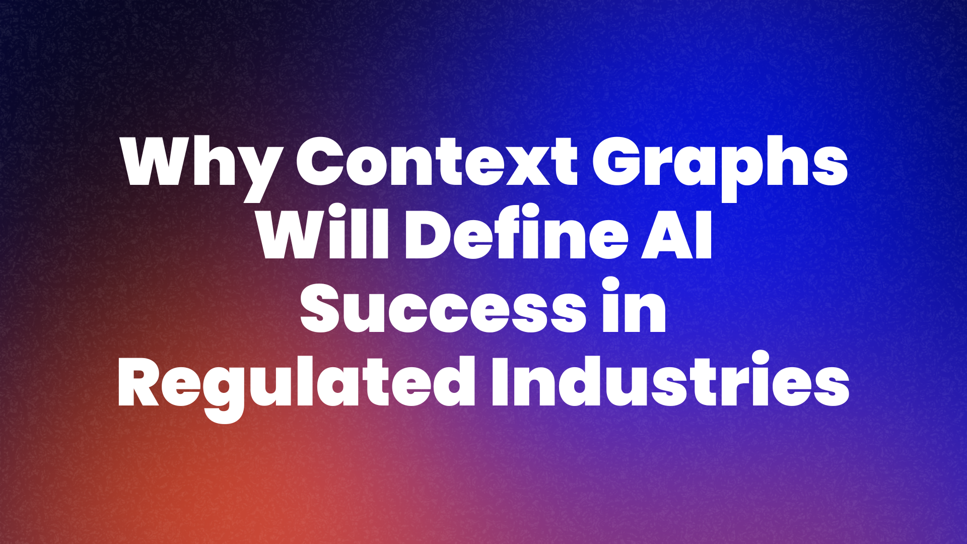 Why Context Graphs Will Define AI Success in Regulated Industries
