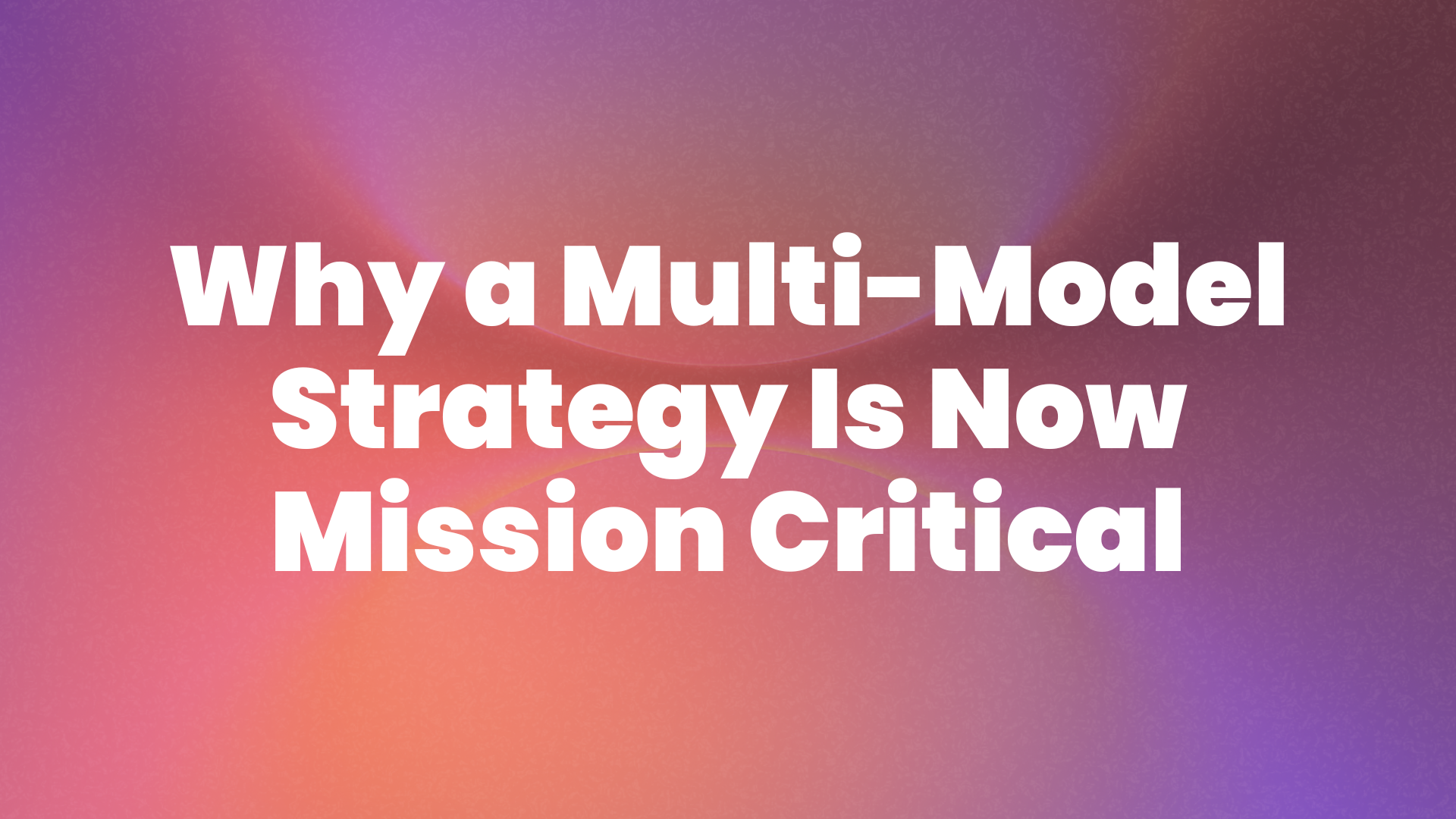 Why a Multi-Model Strategy Is Now Mission Critical