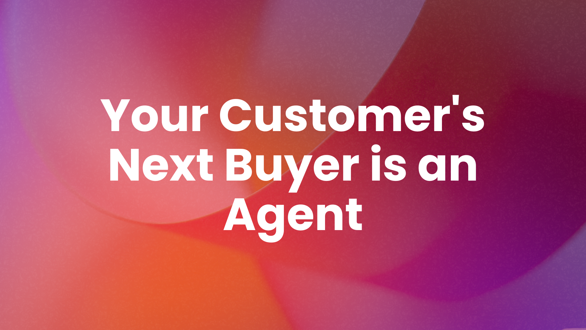 Your Customer's Next Buyer is an Agent
