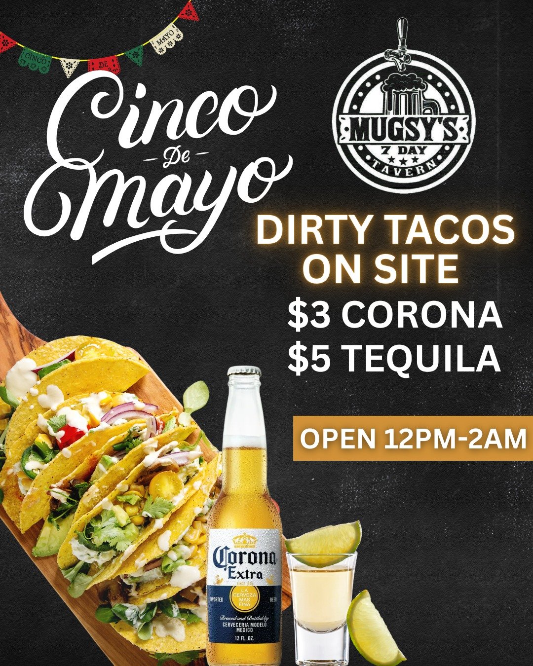 🌮 Cinco de Mayo at Mugsy’s! 🌮 Dirty Tacos on site, $5 tequila shots, $3 Coronas — it’s a fiesta you don’t want to miss. Doors open at 12PM, party ‘til 2AM. ¡Vamos! 🥃🍻