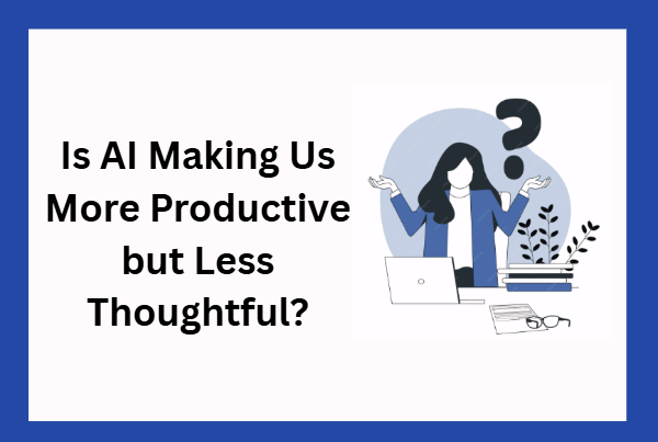 Is AI Making us More Productive but Less Thoughtful?
