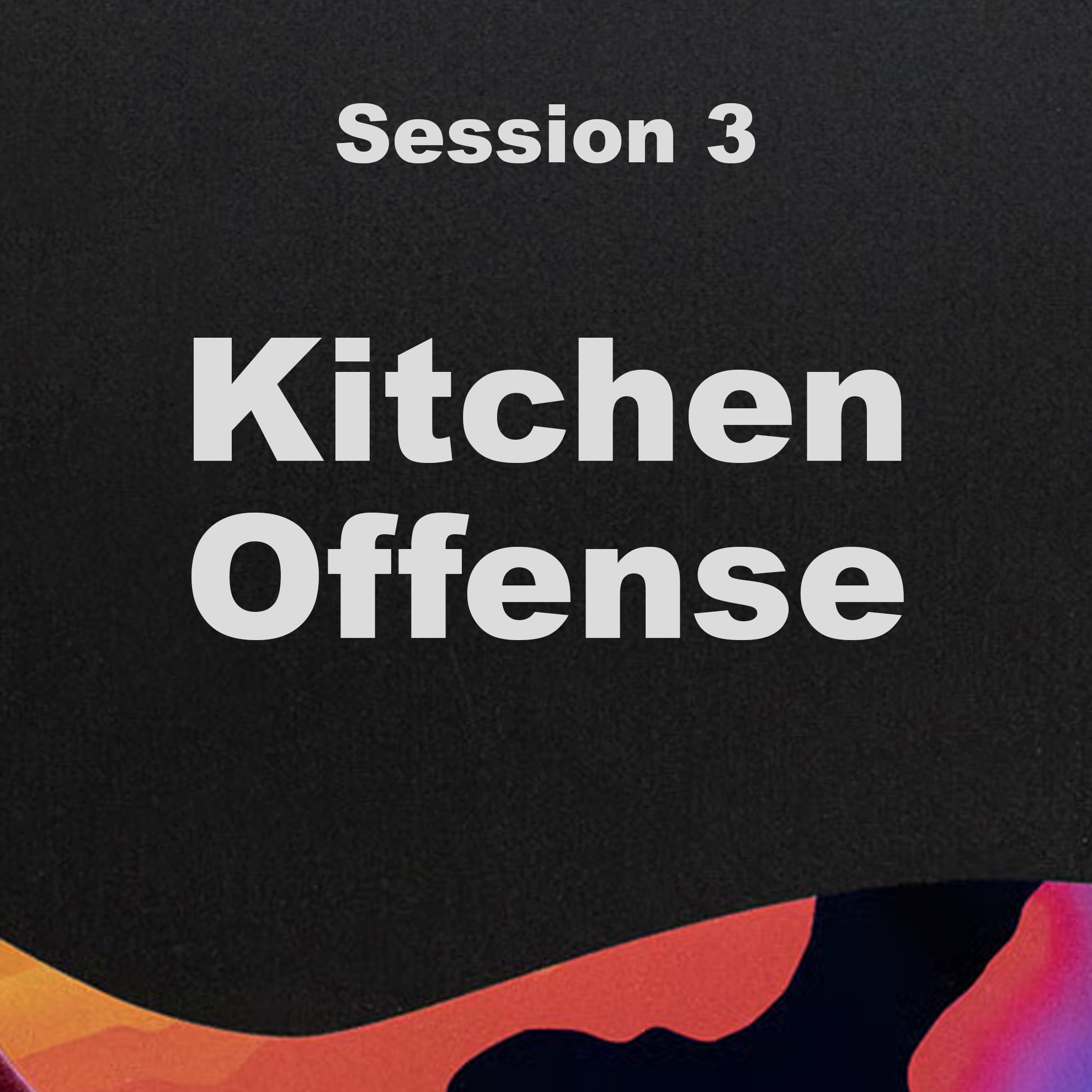 Session 3: Kitchen Offense
